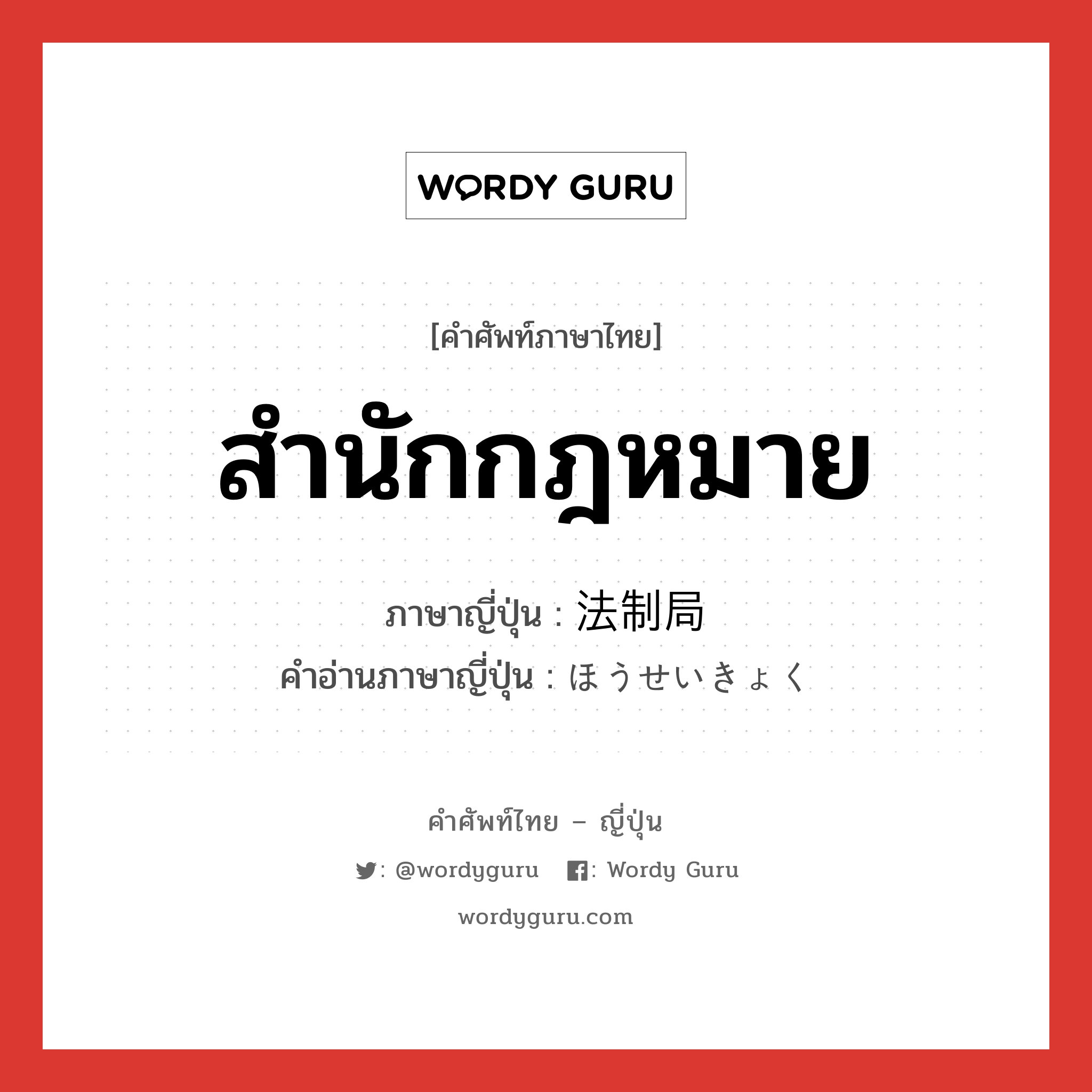 สำนักกฎหมาย ภาษาญี่ปุ่นคืออะไร, คำศัพท์ภาษาไทย - ญี่ปุ่น สำนักกฎหมาย ภาษาญี่ปุ่น 法制局 คำอ่านภาษาญี่ปุ่น ほうせいきょく หมวด n หมวด n