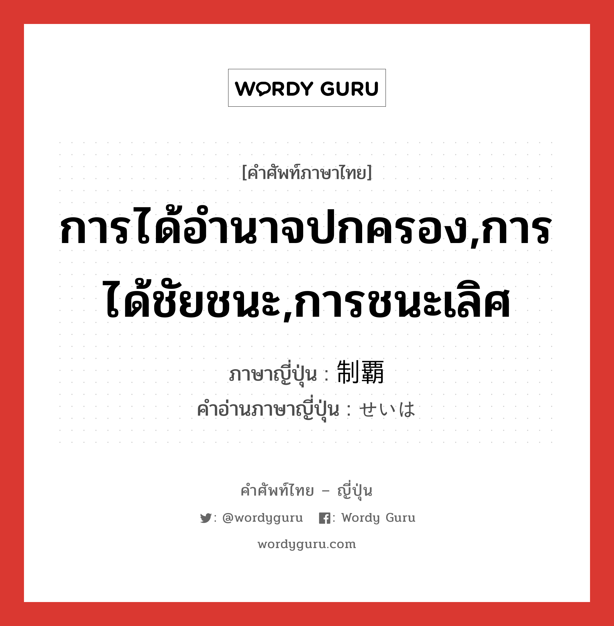 การได้อำนาจปกครอง,การได้ชัยชนะ,การชนะเลิศ ภาษาญี่ปุ่นคืออะไร, คำศัพท์ภาษาไทย - ญี่ปุ่น การได้อำนาจปกครอง,การได้ชัยชนะ,การชนะเลิศ ภาษาญี่ปุ่น 制覇 คำอ่านภาษาญี่ปุ่น せいは หมวด n หมวด n