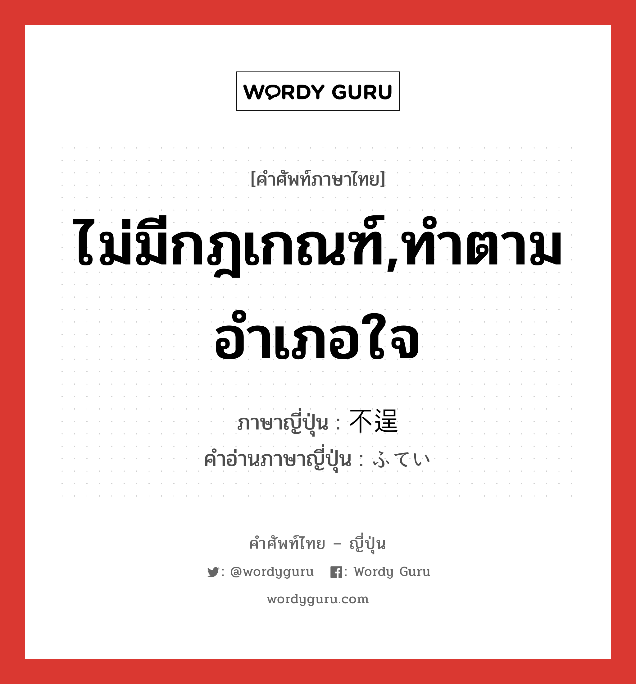 ไม่มีกฎเกณฑ์,ทำตามอำเภอใจ ภาษาญี่ปุ่นคืออะไร, คำศัพท์ภาษาไทย - ญี่ปุ่น ไม่มีกฎเกณฑ์,ทำตามอำเภอใจ ภาษาญี่ปุ่น 不逞 คำอ่านภาษาญี่ปุ่น ふてい หมวด adj-na หมวด adj-na