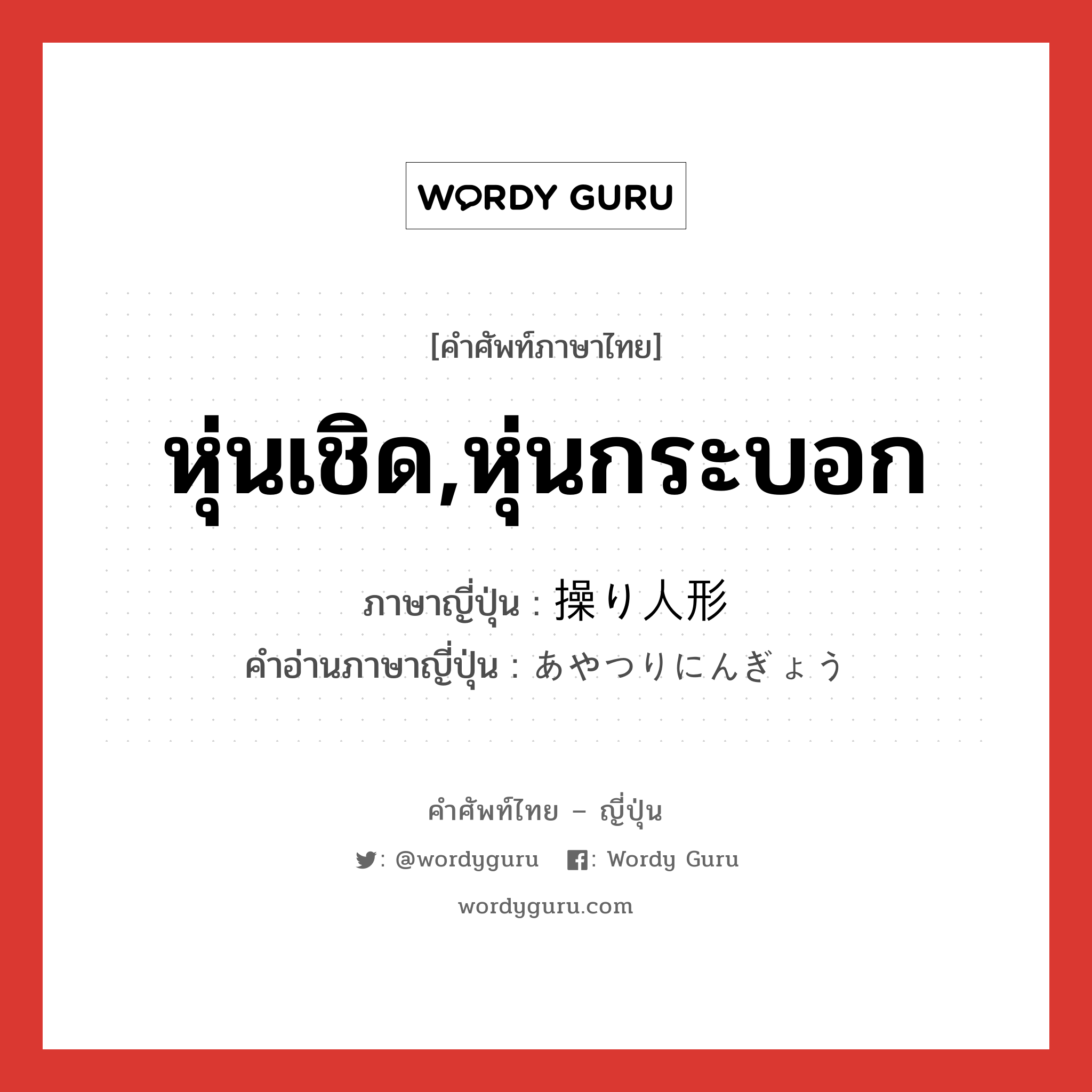 หุ่นเชิด,หุ่นกระบอก ภาษาญี่ปุ่นคืออะไร, คำศัพท์ภาษาไทย - ญี่ปุ่น หุ่นเชิด,หุ่นกระบอก ภาษาญี่ปุ่น 操り人形 คำอ่านภาษาญี่ปุ่น あやつりにんぎょう หมวด n หมวด n