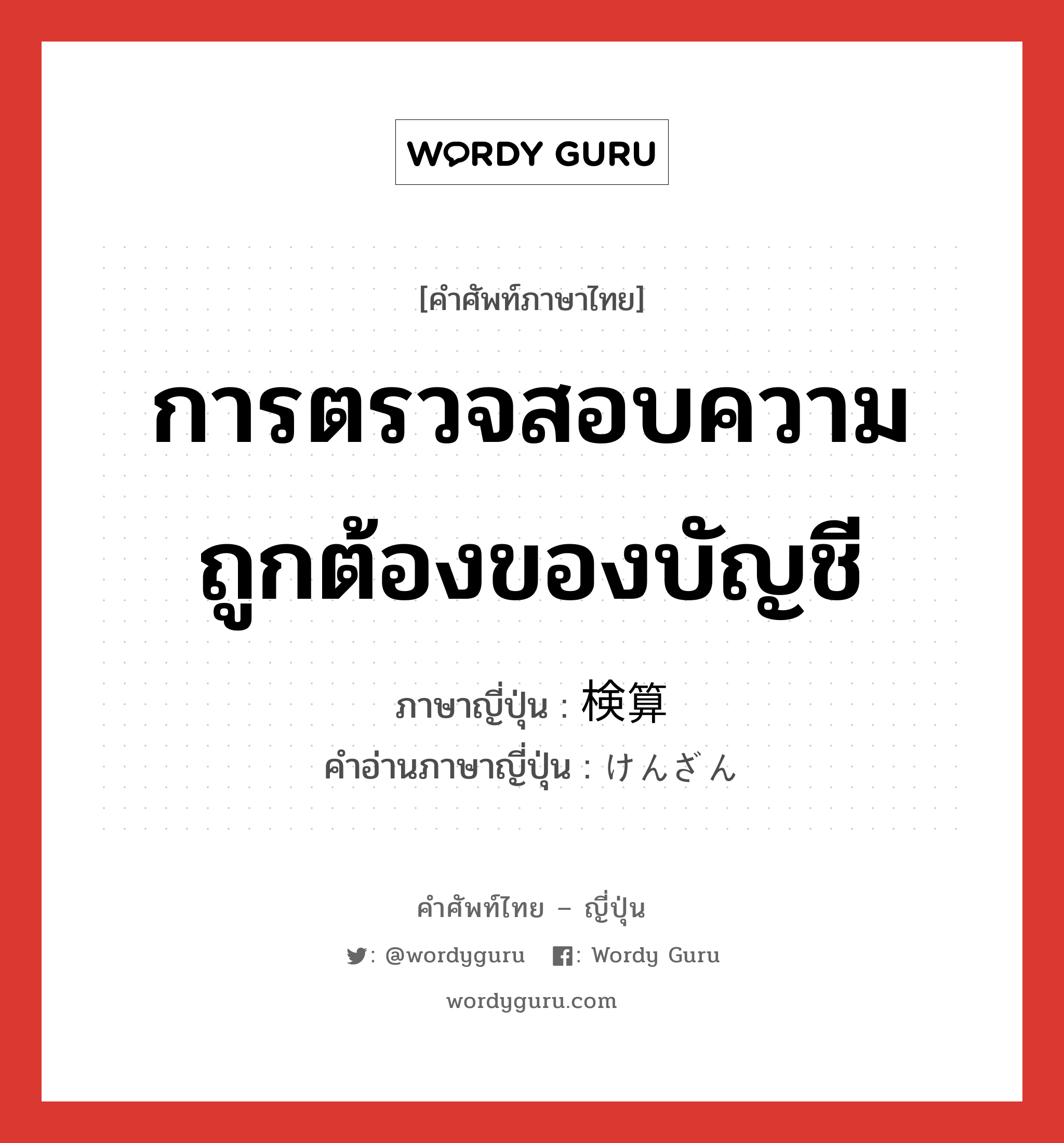 การตรวจสอบความถูกต้องของบัญชี ภาษาญี่ปุ่นคืออะไร, คำศัพท์ภาษาไทย - ญี่ปุ่น การตรวจสอบความถูกต้องของบัญชี ภาษาญี่ปุ่น 検算 คำอ่านภาษาญี่ปุ่น けんざん หมวด n หมวด n