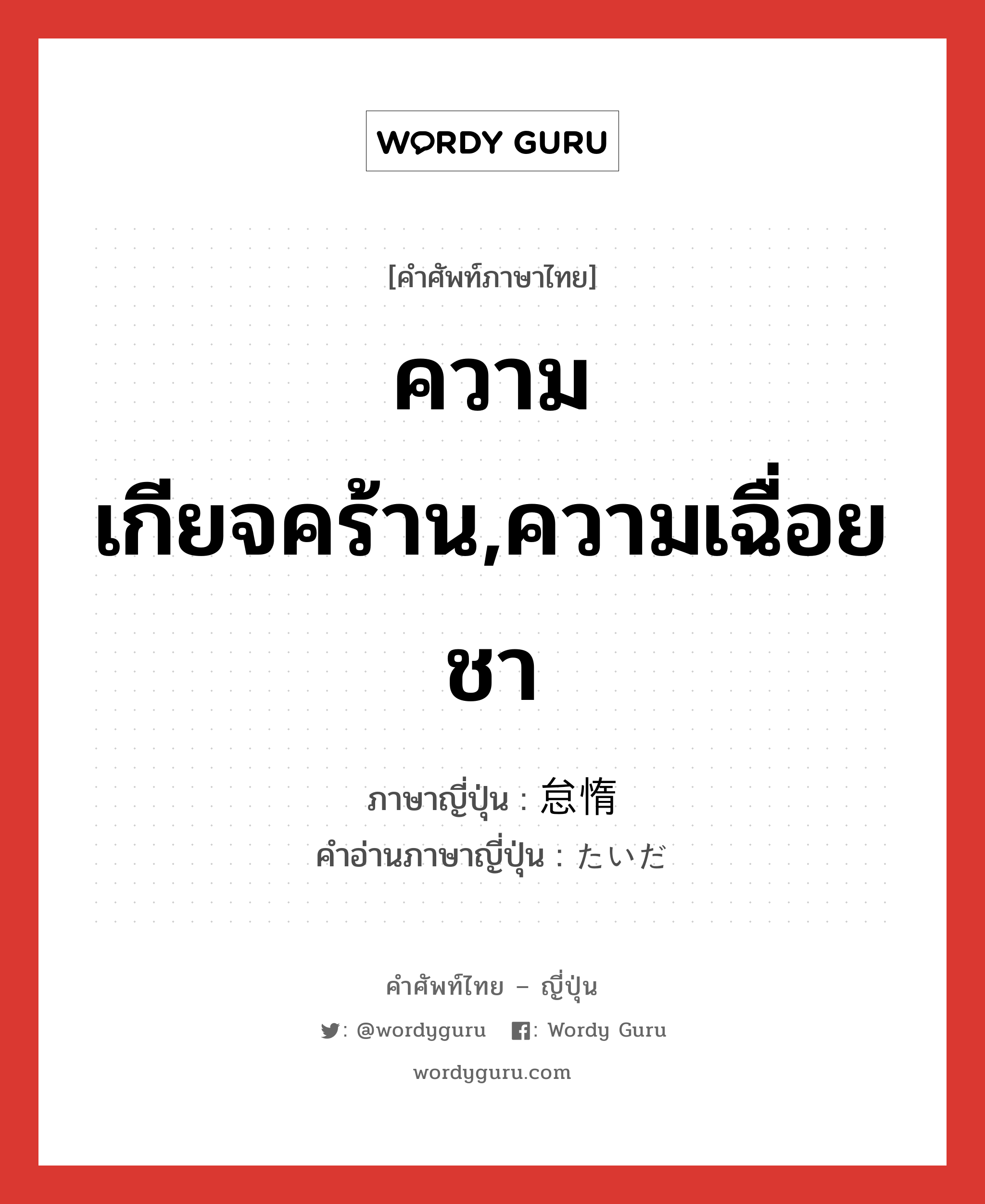 ความเกียจคร้าน,ความเฉื่อยชา ภาษาญี่ปุ่นคืออะไร, คำศัพท์ภาษาไทย - ญี่ปุ่น ความเกียจคร้าน,ความเฉื่อยชา ภาษาญี่ปุ่น 怠惰 คำอ่านภาษาญี่ปุ่น たいだ หมวด adj-na หมวด adj-na