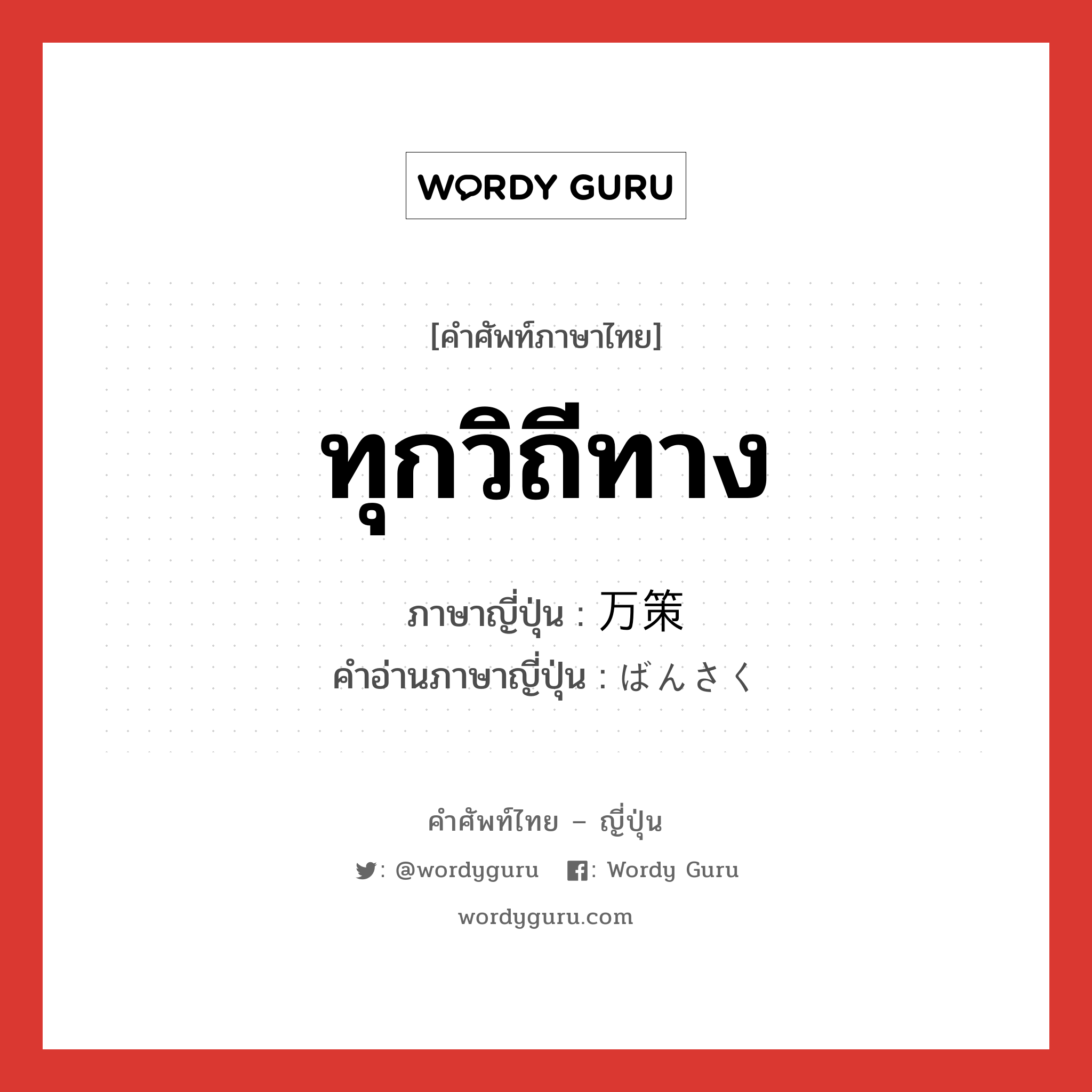 ทุกวิถีทาง ภาษาญี่ปุ่นคืออะไร, คำศัพท์ภาษาไทย - ญี่ปุ่น ทุกวิถีทาง ภาษาญี่ปุ่น 万策 คำอ่านภาษาญี่ปุ่น ばんさく หมวด n หมวด n