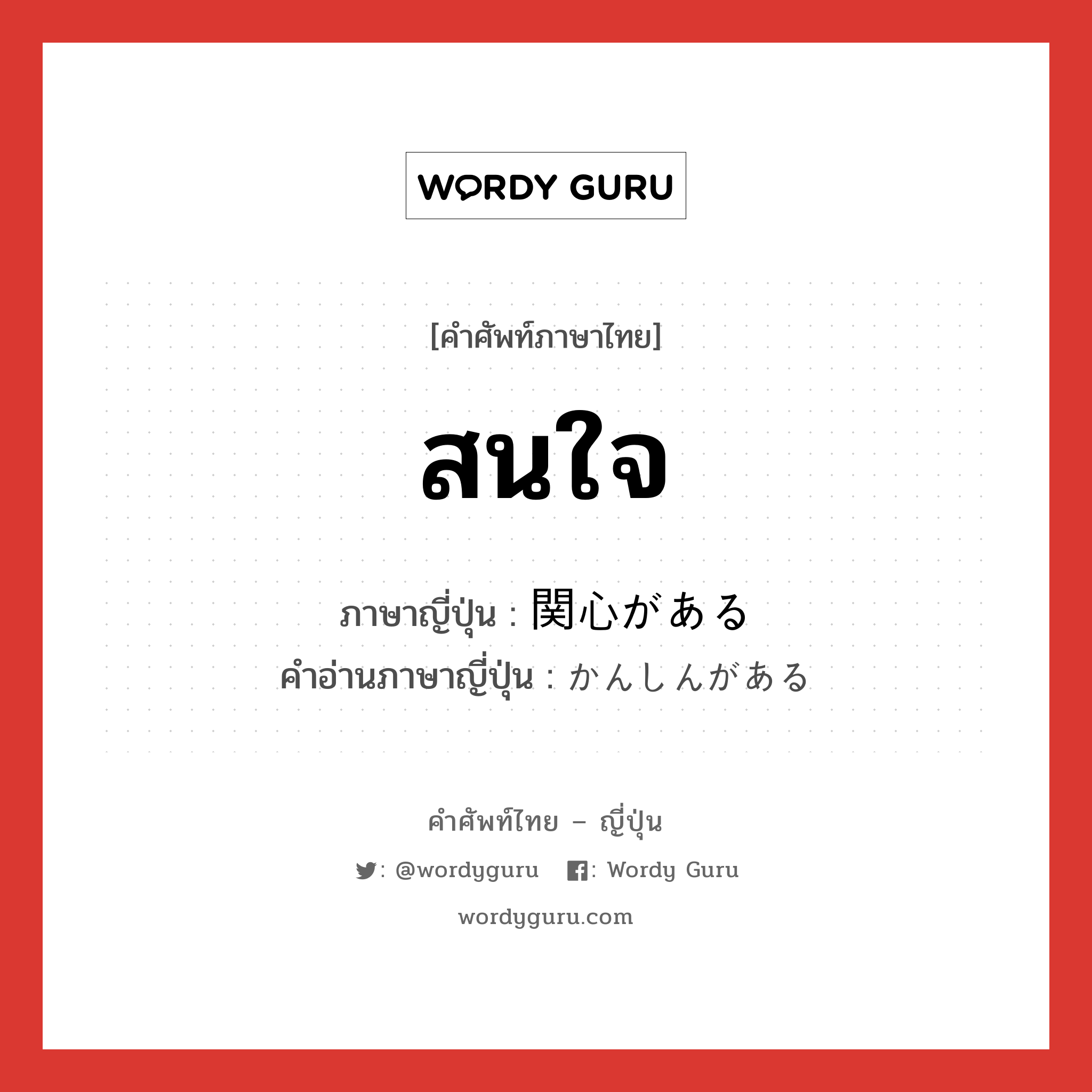 สนใจ ภาษาญี่ปุ่นคืออะไร, คำศัพท์ภาษาไทย - ญี่ปุ่น สนใจ ภาษาญี่ปุ่น 関心がある คำอ่านภาษาญี่ปุ่น かんしんがある หมวด v หมวด v