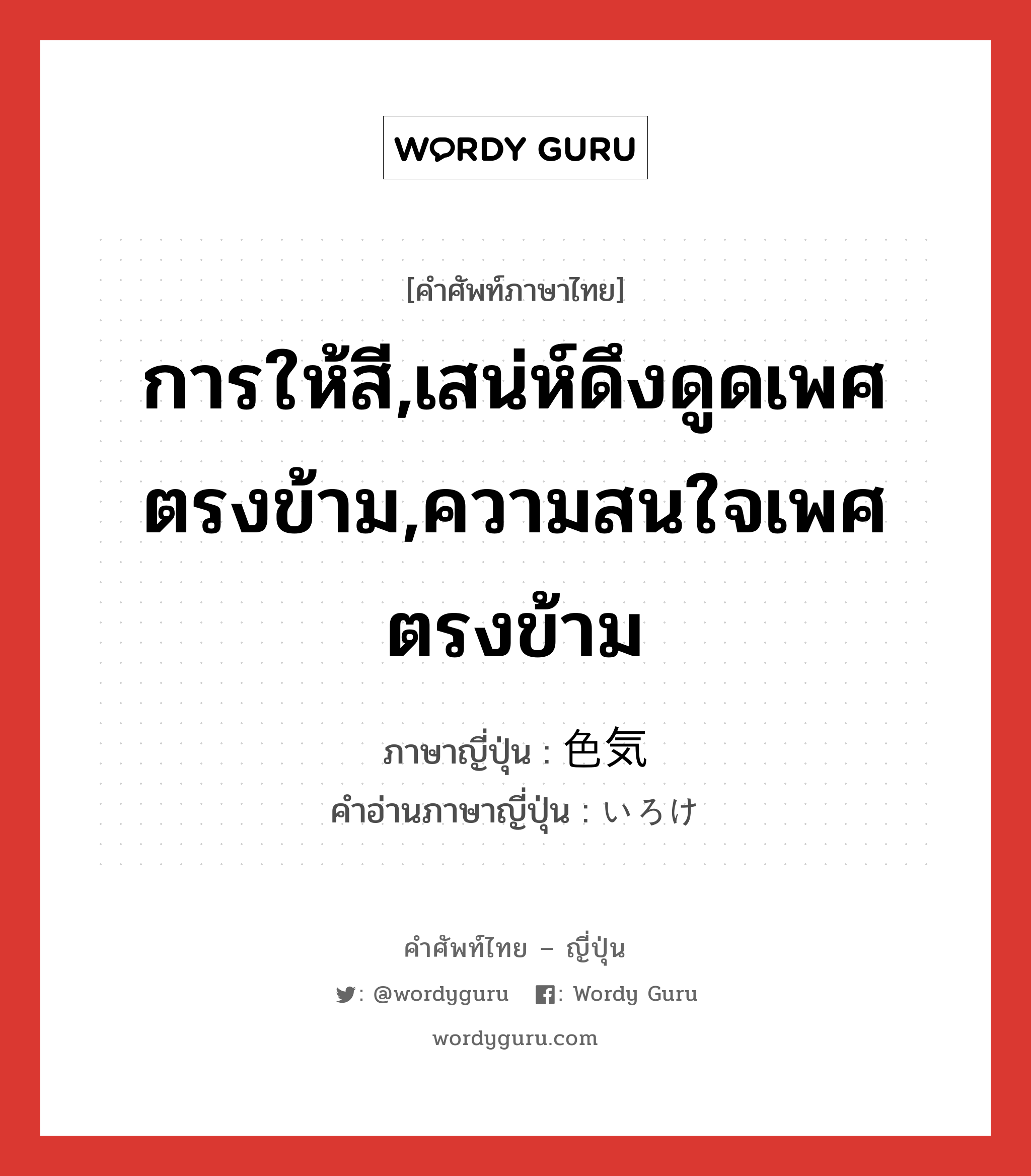 การให้สี,เสน่ห์ดึงดูดเพศตรงข้าม,ความสนใจเพศตรงข้าม ภาษาญี่ปุ่นคืออะไร, คำศัพท์ภาษาไทย - ญี่ปุ่น การให้สี,เสน่ห์ดึงดูดเพศตรงข้าม,ความสนใจเพศตรงข้าม ภาษาญี่ปุ่น 色気 คำอ่านภาษาญี่ปุ่น いろけ หมวด n หมวด n