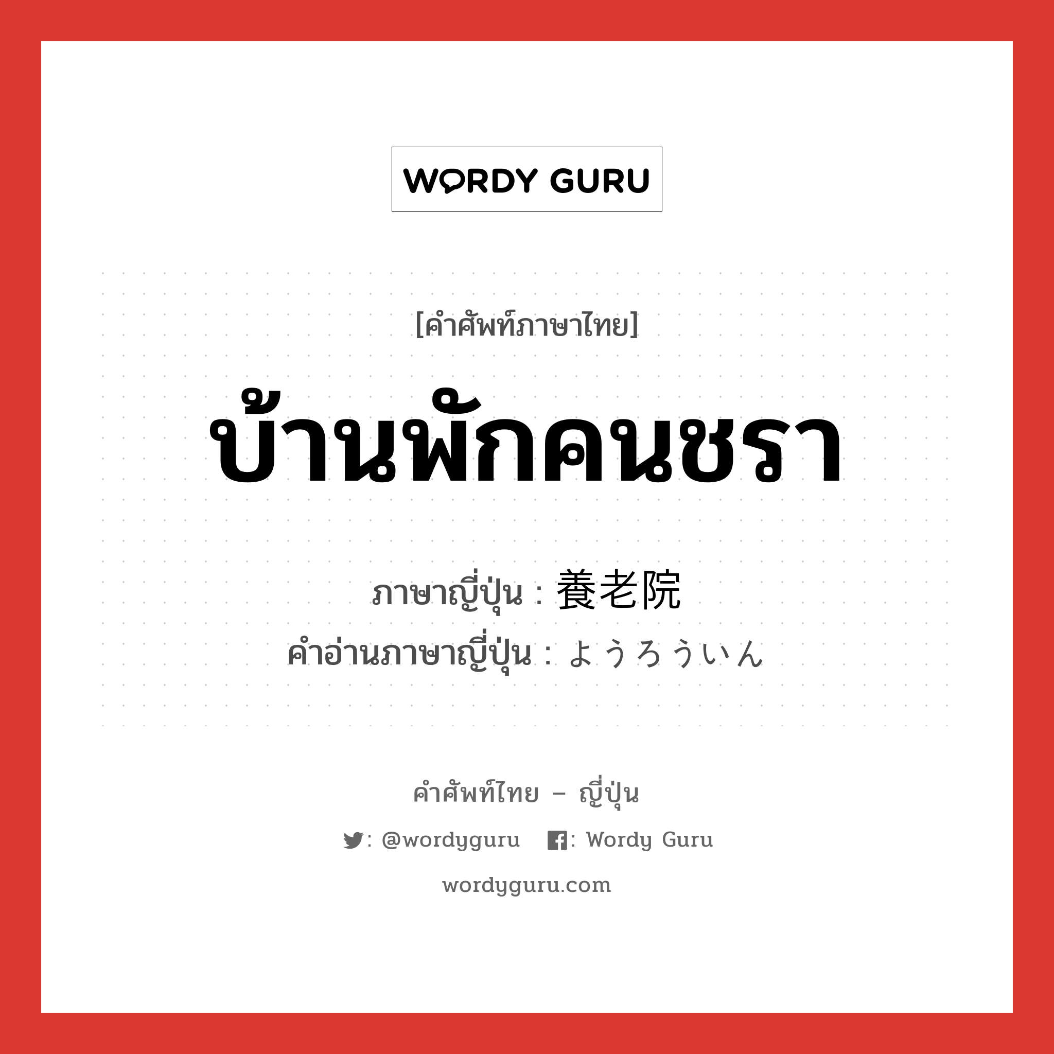 บ้านพักคนชรา ภาษาญี่ปุ่นคืออะไร, คำศัพท์ภาษาไทย - ญี่ปุ่น บ้านพักคนชรา ภาษาญี่ปุ่น 養老院 คำอ่านภาษาญี่ปุ่น ようろういん หมวด n หมวด n