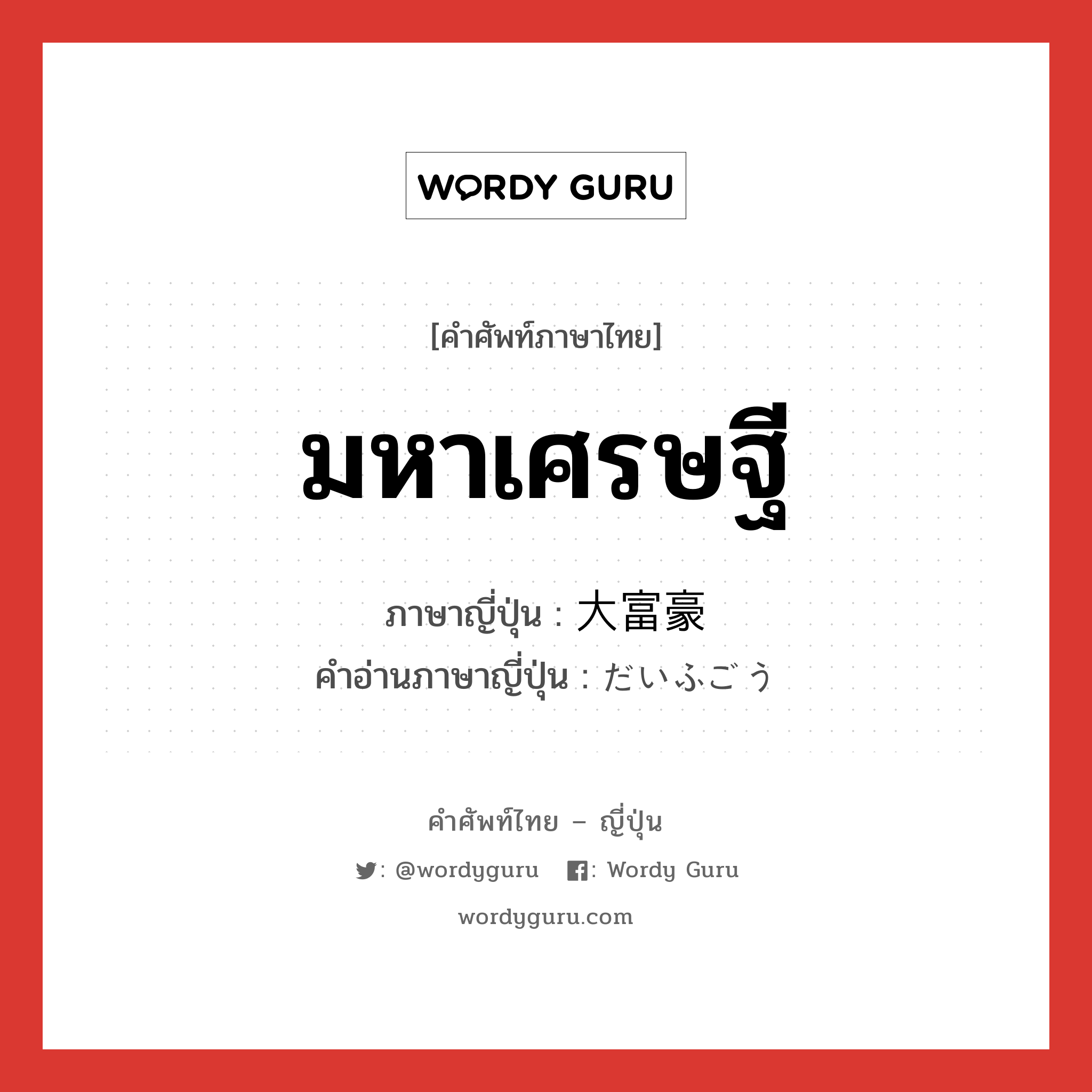 มหาเศรษฐี ภาษาญี่ปุ่นคืออะไร, คำศัพท์ภาษาไทย - ญี่ปุ่น มหาเศรษฐี ภาษาญี่ปุ่น 大富豪 คำอ่านภาษาญี่ปุ่น だいふごう หมวด n หมวด n