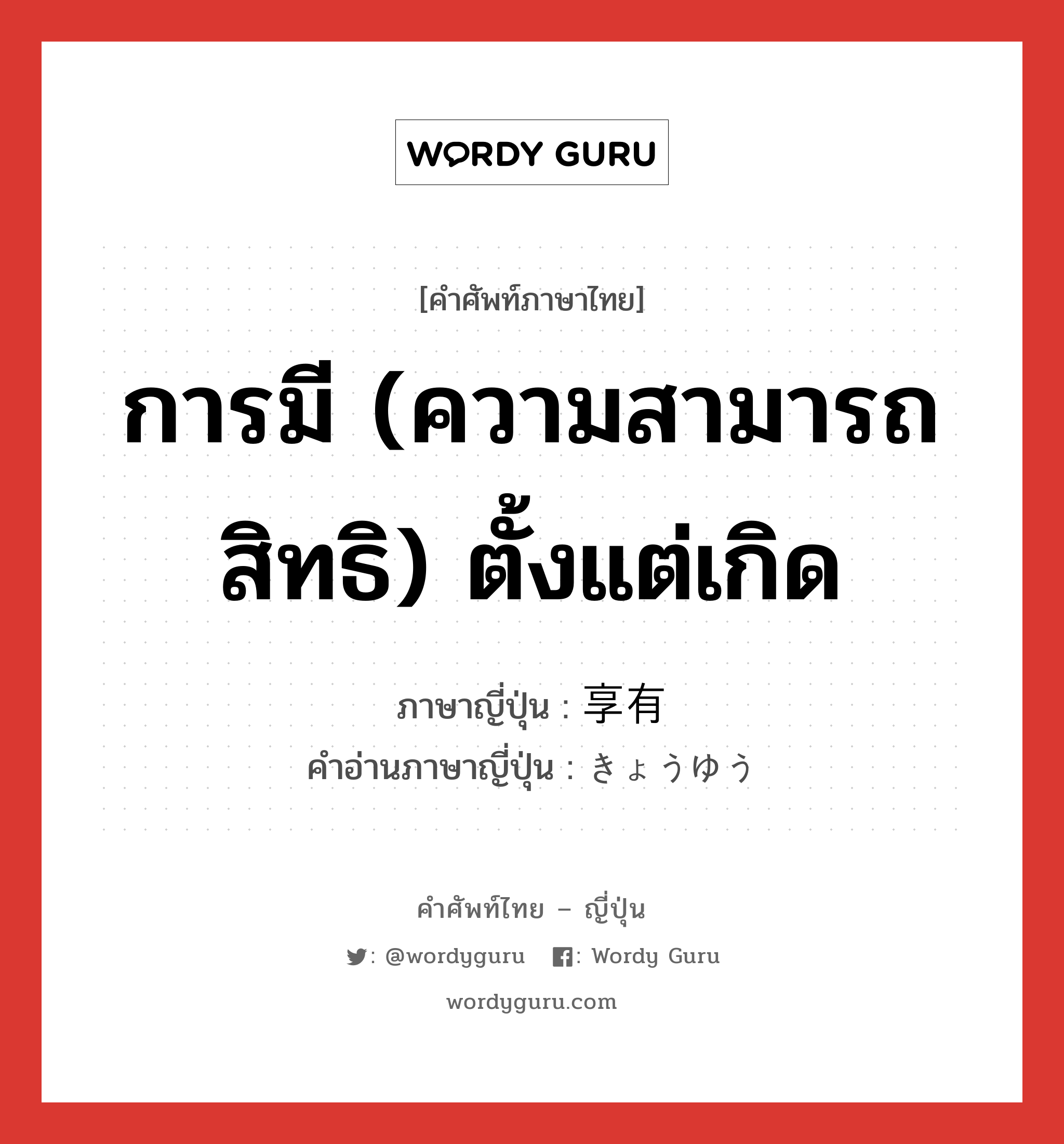 การมี (ความสามารถ สิทธิ) ตั้งแต่เกิด ภาษาญี่ปุ่นคืออะไร, คำศัพท์ภาษาไทย - ญี่ปุ่น การมี (ความสามารถ สิทธิ) ตั้งแต่เกิด ภาษาญี่ปุ่น 享有 คำอ่านภาษาญี่ปุ่น きょうゆう หมวด n หมวด n