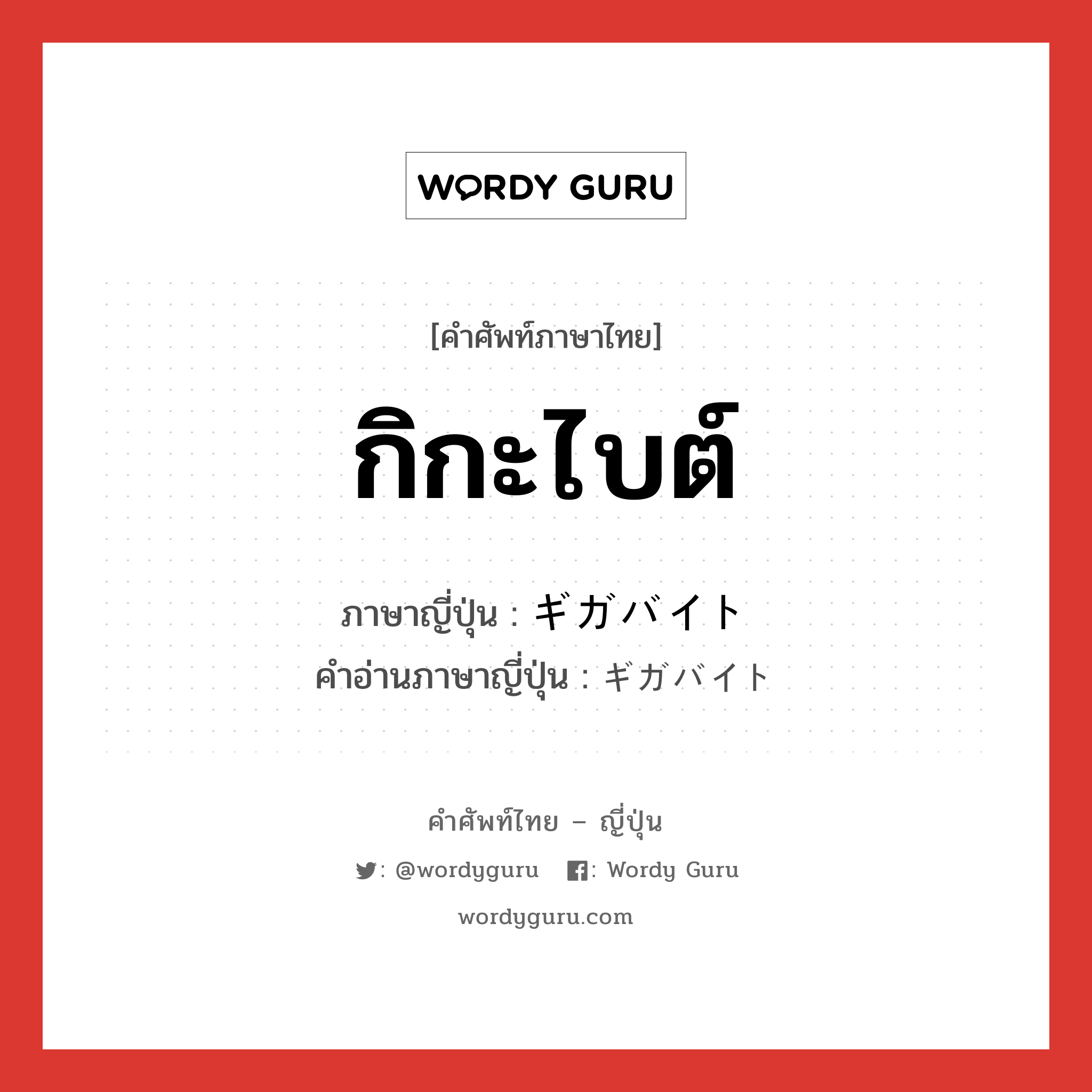 กิกะไบต์ ภาษาญี่ปุ่นคืออะไร, คำศัพท์ภาษาไทย - ญี่ปุ่น กิกะไบต์ ภาษาญี่ปุ่น ギガバイト คำอ่านภาษาญี่ปุ่น ギガバイト หมวด n หมวด n