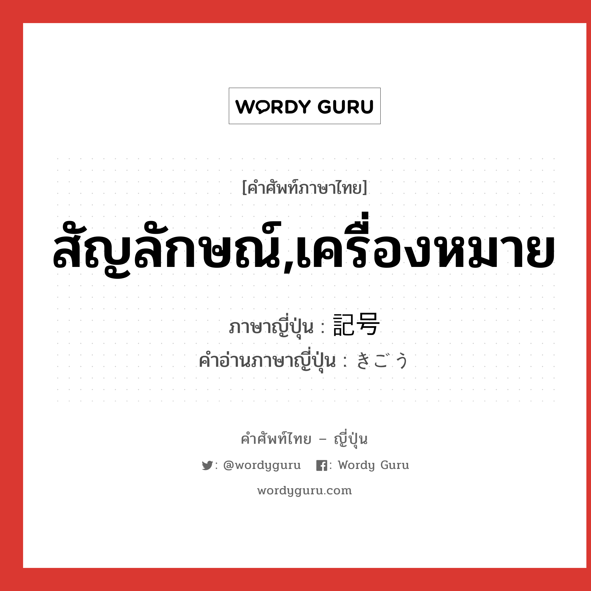 สัญลักษณ์,เครื่องหมาย ภาษาญี่ปุ่นคืออะไร, คำศัพท์ภาษาไทย - ญี่ปุ่น สัญลักษณ์,เครื่องหมาย ภาษาญี่ปุ่น 記号 คำอ่านภาษาญี่ปุ่น きごう หมวด n หมวด n