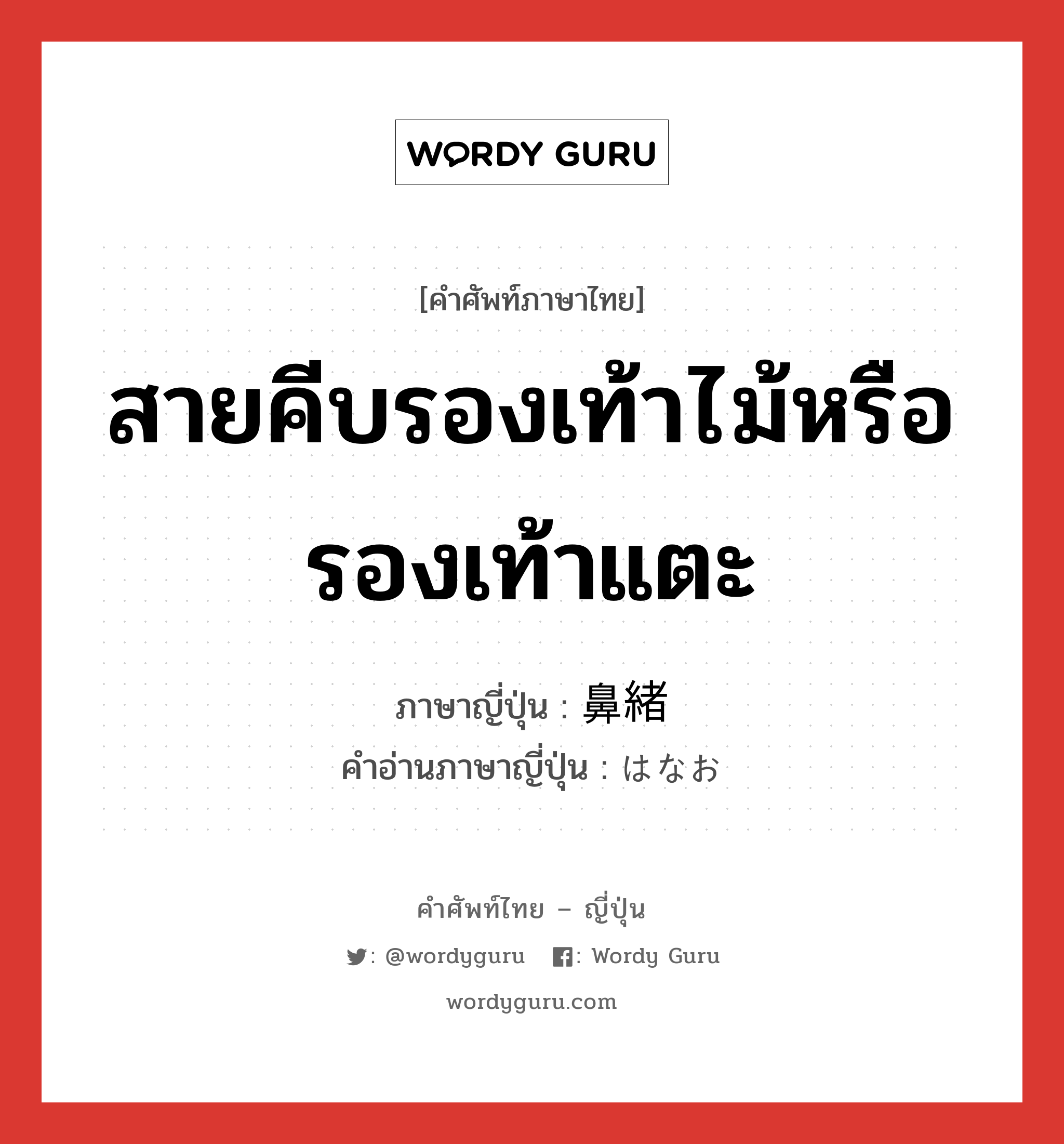 สายคีบรองเท้าไม้หรือรองเท้าแตะ ภาษาญี่ปุ่นคืออะไร, คำศัพท์ภาษาไทย - ญี่ปุ่น สายคีบรองเท้าไม้หรือรองเท้าแตะ ภาษาญี่ปุ่น 鼻緒 คำอ่านภาษาญี่ปุ่น はなお หมวด n หมวด n