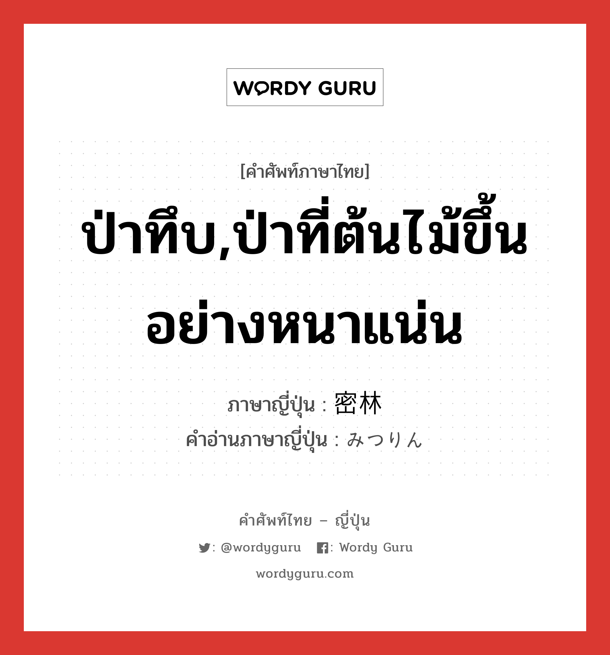 ป่าทึบ,ป่าที่ต้นไม้ขึ้นอย่างหนาแน่น ภาษาญี่ปุ่นคืออะไร, คำศัพท์ภาษาไทย - ญี่ปุ่น ป่าทึบ,ป่าที่ต้นไม้ขึ้นอย่างหนาแน่น ภาษาญี่ปุ่น 密林 คำอ่านภาษาญี่ปุ่น みつりん หมวด n หมวด n