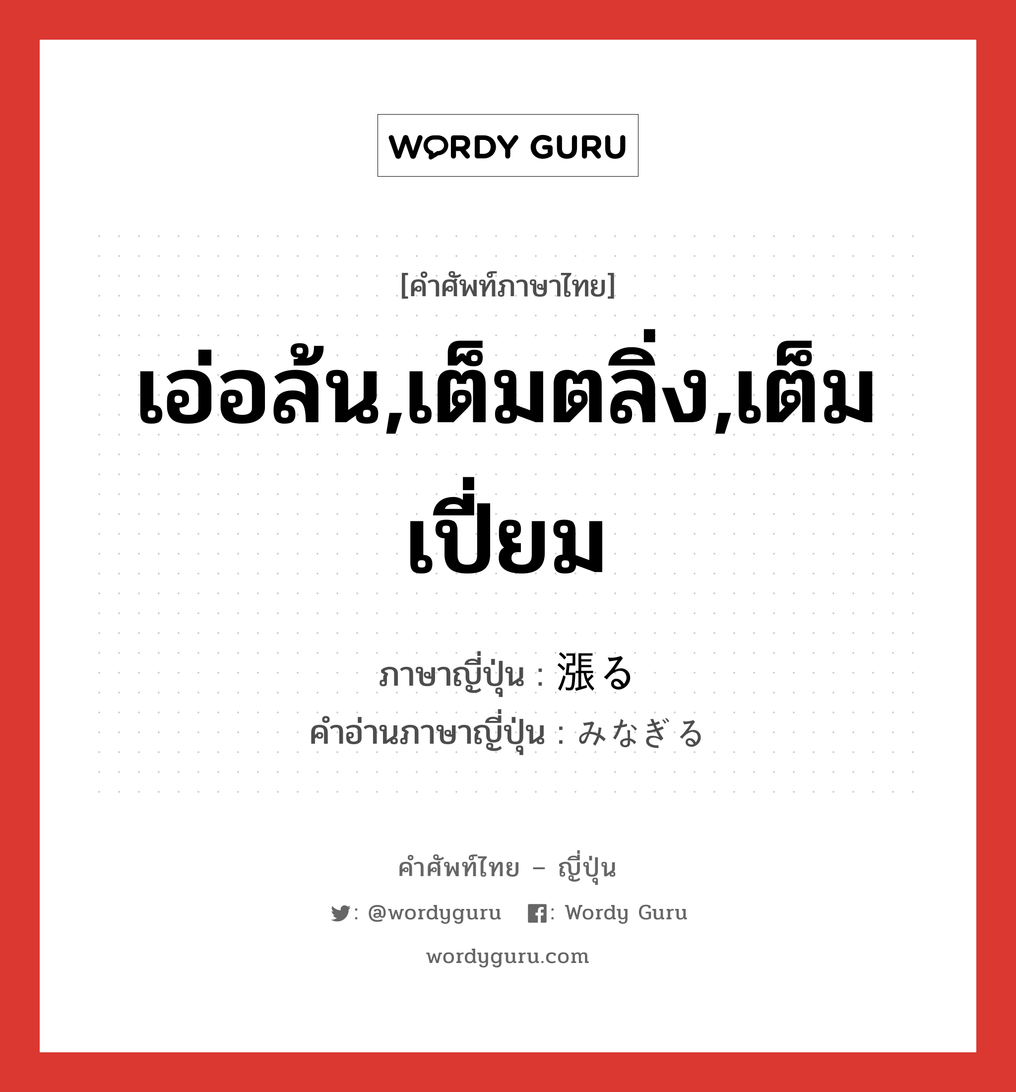 เอ่อล้น,เต็มตลิ่ง,เต็มเปี่ยม ภาษาญี่ปุ่นคืออะไร, คำศัพท์ภาษาไทย - ญี่ปุ่น เอ่อล้น,เต็มตลิ่ง,เต็มเปี่ยม ภาษาญี่ปุ่น 漲る คำอ่านภาษาญี่ปุ่น みなぎる หมวด v5r หมวด v5r