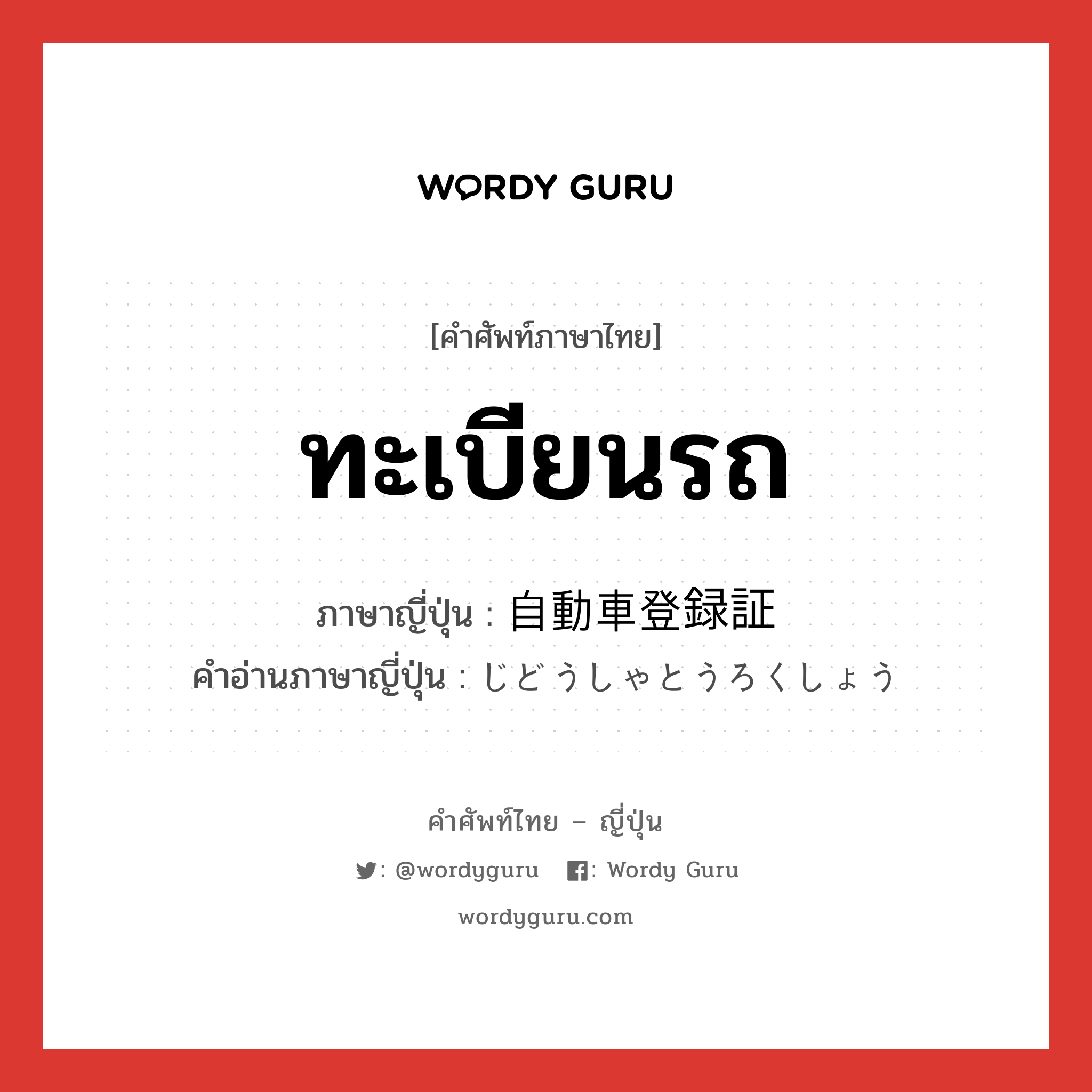 ทะเบียนรถ ภาษาญี่ปุ่นคืออะไร, คำศัพท์ภาษาไทย - ญี่ปุ่น ทะเบียนรถ ภาษาญี่ปุ่น 自動車登録証 คำอ่านภาษาญี่ปุ่น じどうしゃとうろくしょう หมวด n หมวด n