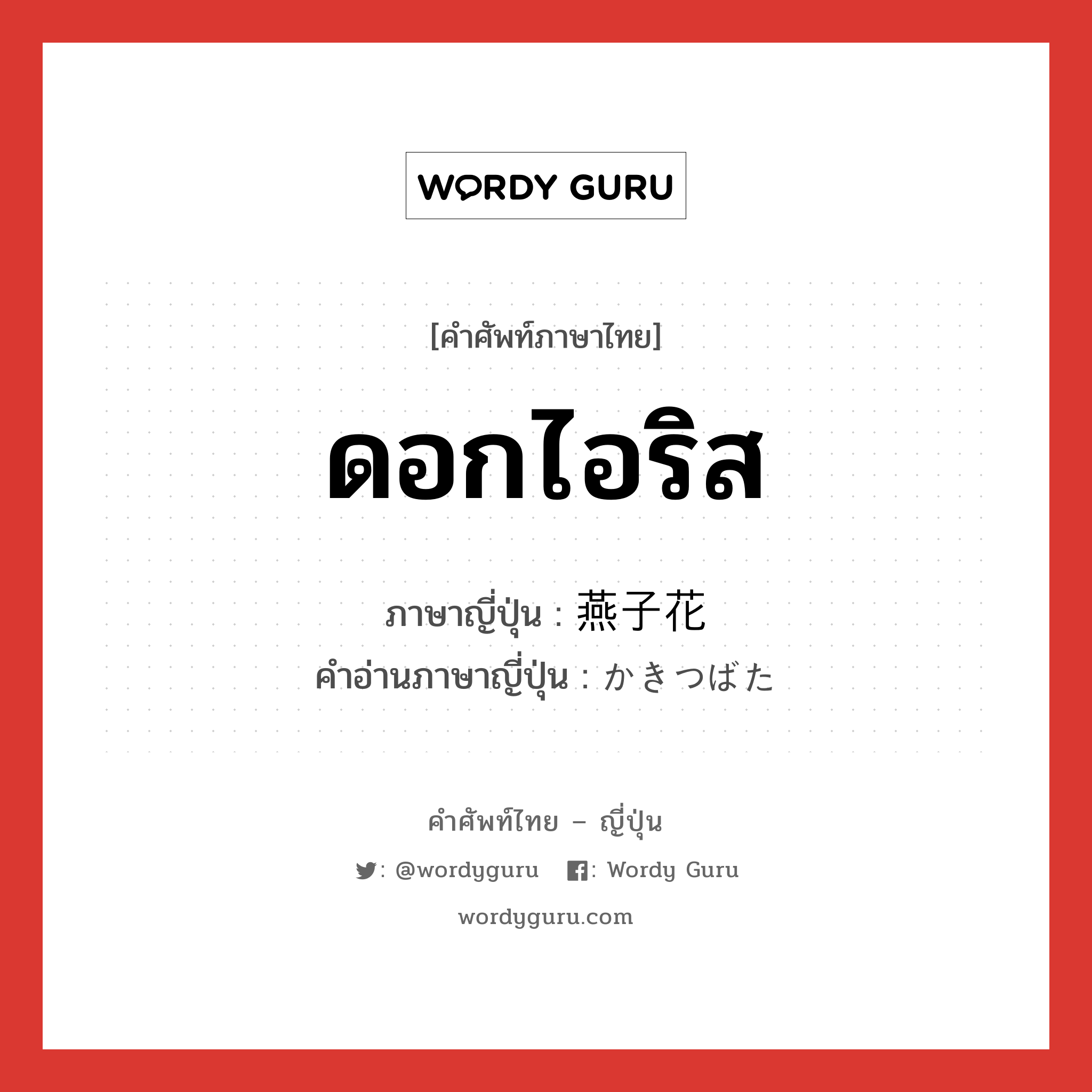 ดอกไอริส ภาษาญี่ปุ่นคืออะไร, คำศัพท์ภาษาไทย - ญี่ปุ่น ดอกไอริส ภาษาญี่ปุ่น 燕子花 คำอ่านภาษาญี่ปุ่น かきつばた หมวด n หมวด n