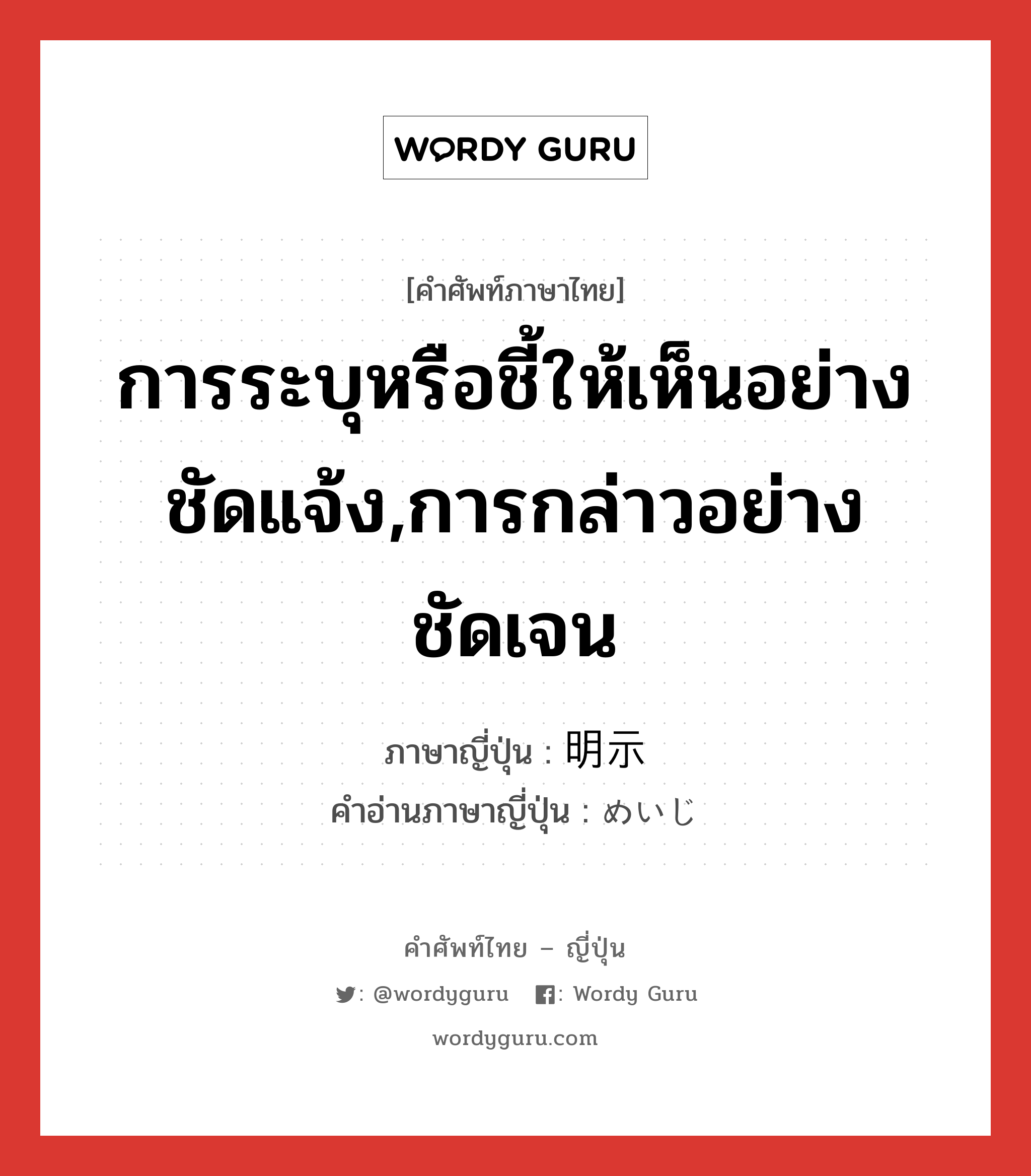 การระบุหรือชี้ให้เห็นอย่างชัดแจ้ง,การกล่าวอย่างชัดเจน ภาษาญี่ปุ่นคืออะไร, คำศัพท์ภาษาไทย - ญี่ปุ่น การระบุหรือชี้ให้เห็นอย่างชัดแจ้ง,การกล่าวอย่างชัดเจน ภาษาญี่ปุ่น 明示 คำอ่านภาษาญี่ปุ่น めいじ หมวด n หมวด n