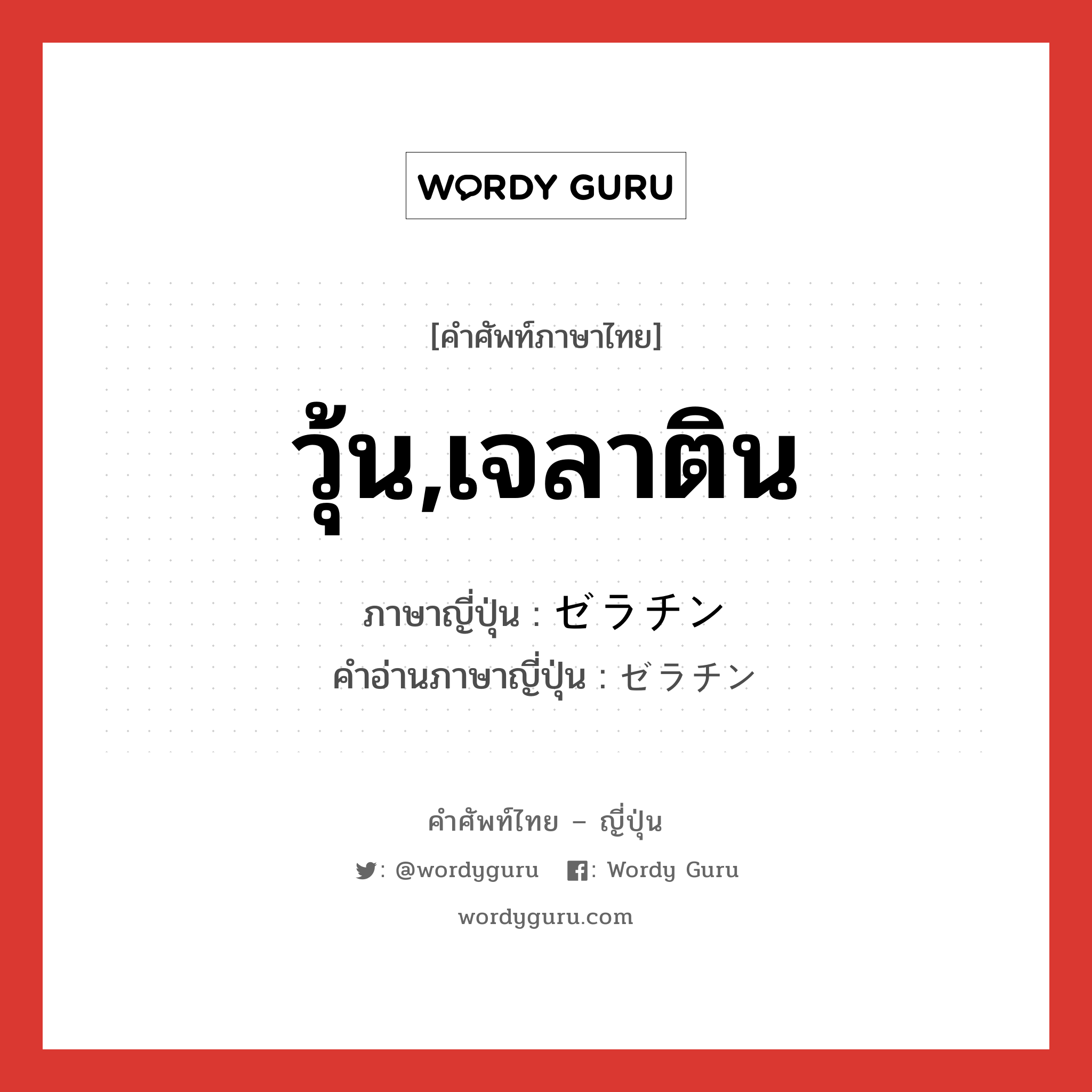 วุ้น,เจลาติน ภาษาญี่ปุ่นคืออะไร, คำศัพท์ภาษาไทย - ญี่ปุ่น วุ้น,เจลาติน ภาษาญี่ปุ่น ゼラチン คำอ่านภาษาญี่ปุ่น ゼラチン หมวด n หมวด n