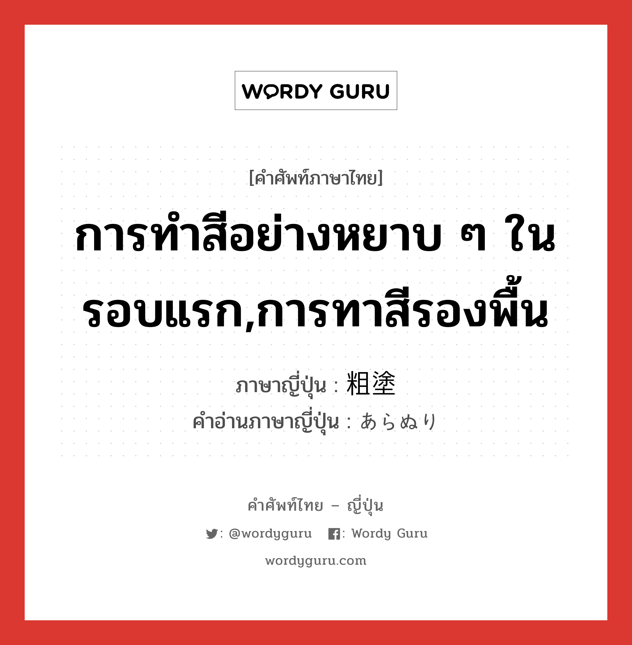 การทำสีอย่างหยาบ ๆ ในรอบแรก,การทาสีรองพื้น ภาษาญี่ปุ่นคืออะไร, คำศัพท์ภาษาไทย - ญี่ปุ่น การทำสีอย่างหยาบ ๆ ในรอบแรก,การทาสีรองพื้น ภาษาญี่ปุ่น 粗塗 คำอ่านภาษาญี่ปุ่น あらぬり หมวด n หมวด n