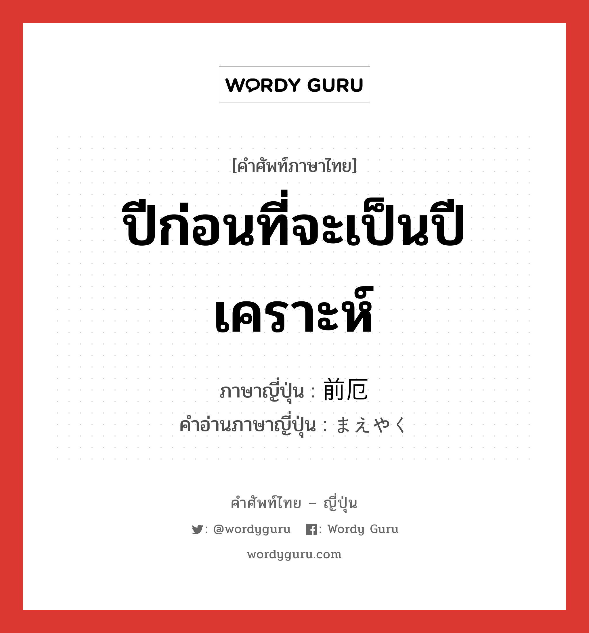 ปีก่อนที่จะเป็นปีเคราะห์ ภาษาญี่ปุ่นคืออะไร, คำศัพท์ภาษาไทย - ญี่ปุ่น ปีก่อนที่จะเป็นปีเคราะห์ ภาษาญี่ปุ่น 前厄 คำอ่านภาษาญี่ปุ่น まえやく หมวด n หมวด n