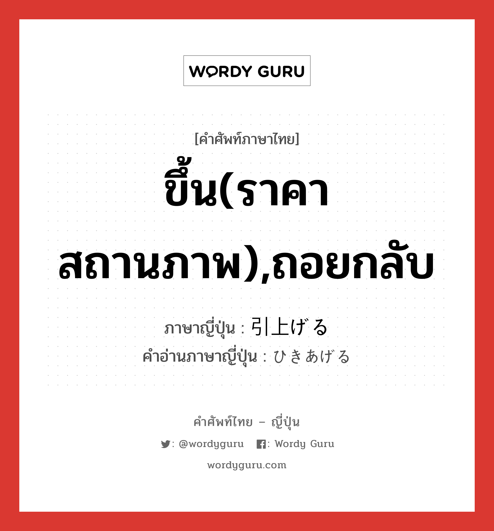 ขึ้น(ราคา สถานภาพ),ถอยกลับ ภาษาญี่ปุ่นคืออะไร, คำศัพท์ภาษาไทย - ญี่ปุ่น ขึ้น(ราคา สถานภาพ),ถอยกลับ ภาษาญี่ปุ่น 引上げる คำอ่านภาษาญี่ปุ่น ひきあげる หมวด v1 หมวด v1