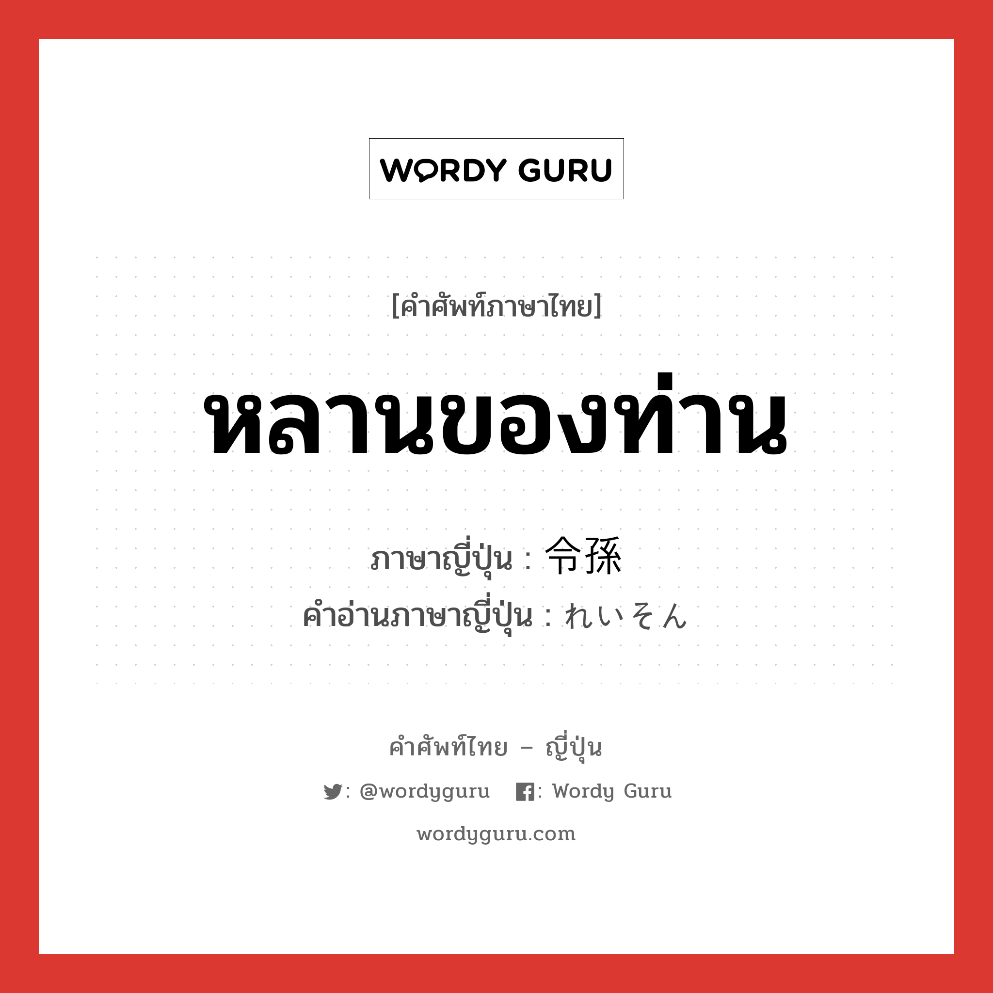 หลานของท่าน ภาษาญี่ปุ่นคืออะไร, คำศัพท์ภาษาไทย - ญี่ปุ่น หลานของท่าน ภาษาญี่ปุ่น 令孫 คำอ่านภาษาญี่ปุ่น れいそん หมวด n หมวด n