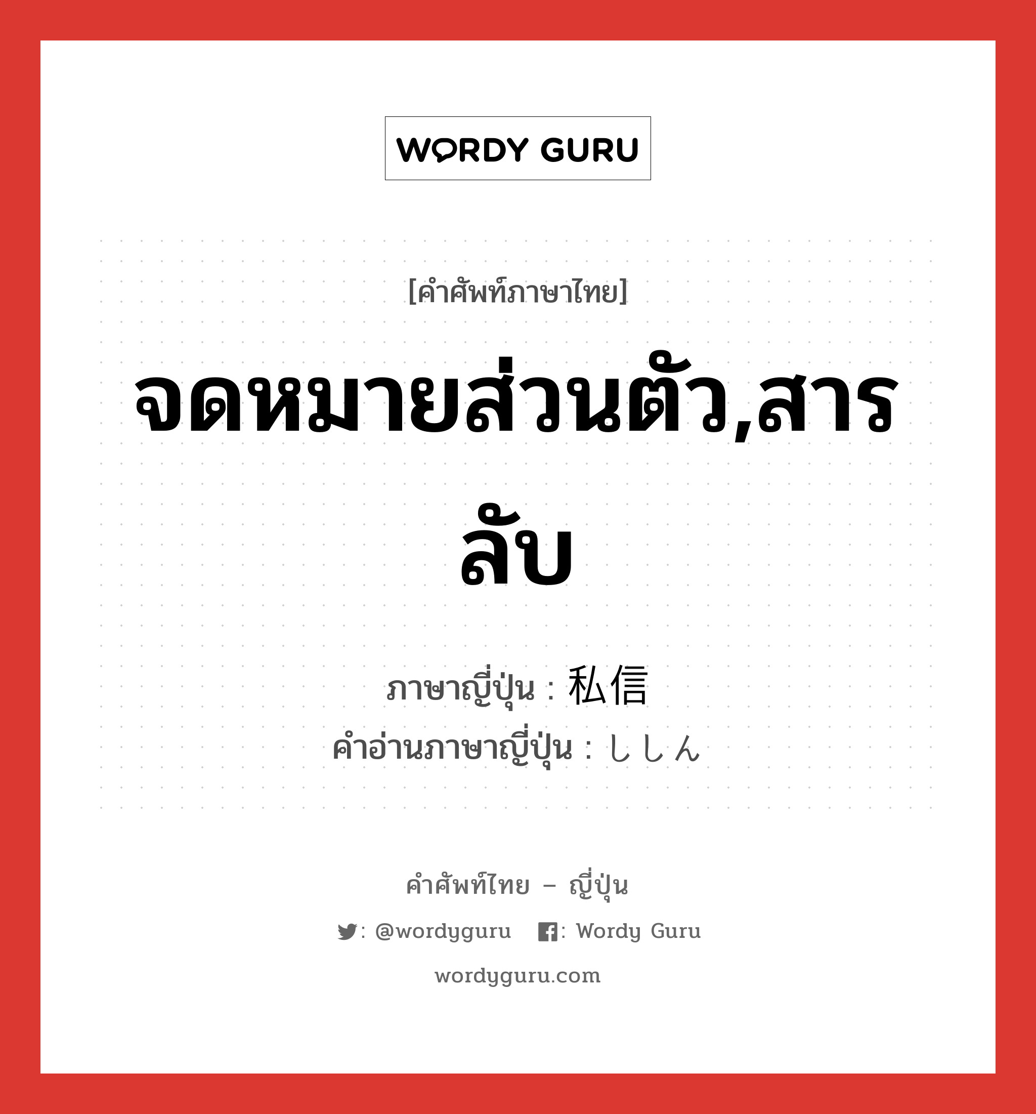 จดหมายส่วนตัว,สารลับ ภาษาญี่ปุ่นคืออะไร, คำศัพท์ภาษาไทย - ญี่ปุ่น จดหมายส่วนตัว,สารลับ ภาษาญี่ปุ่น 私信 คำอ่านภาษาญี่ปุ่น ししん หมวด n หมวด n