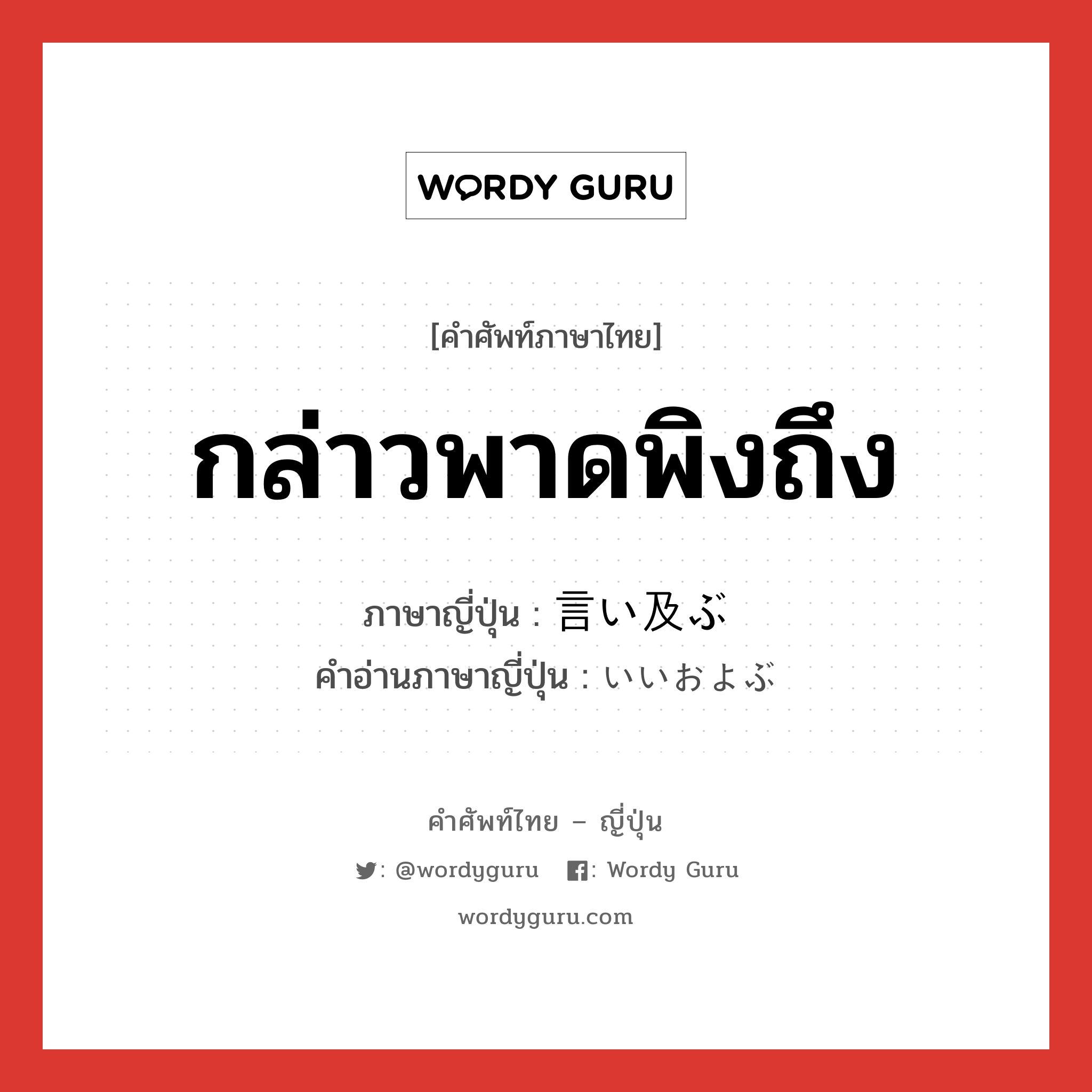 กล่าวพาดพิงถึง ภาษาญี่ปุ่นคืออะไร, คำศัพท์ภาษาไทย - ญี่ปุ่น กล่าวพาดพิงถึง ภาษาญี่ปุ่น 言い及ぶ คำอ่านภาษาญี่ปุ่น いいおよぶ หมวด v5b หมวด v5b