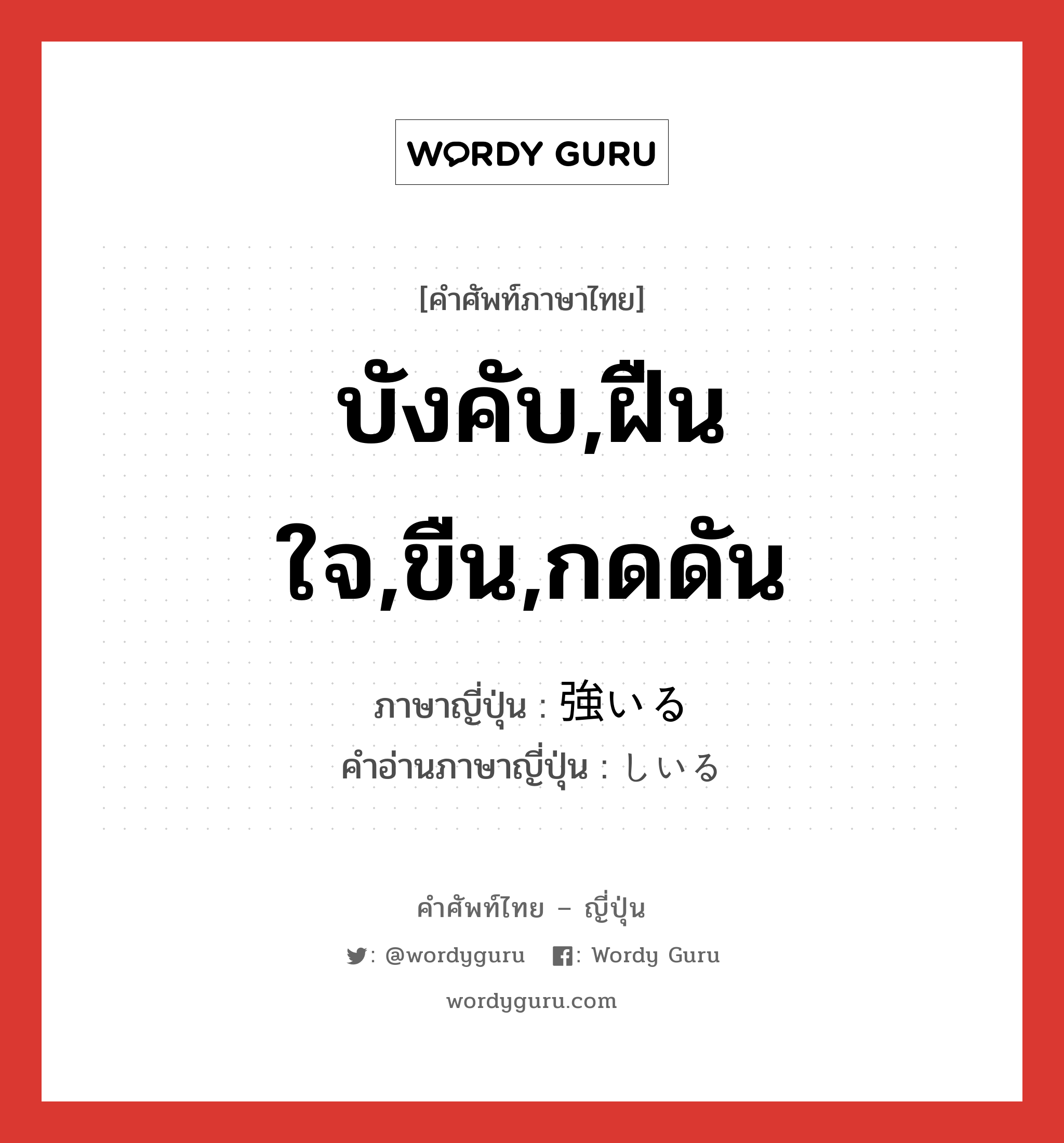 บังคับ,ฝืนใจ,ขืน,กดดัน ภาษาญี่ปุ่นคืออะไร, คำศัพท์ภาษาไทย - ญี่ปุ่น บังคับ,ฝืนใจ,ขืน,กดดัน ภาษาญี่ปุ่น 強いる คำอ่านภาษาญี่ปุ่น しいる หมวด v1 หมวด v1