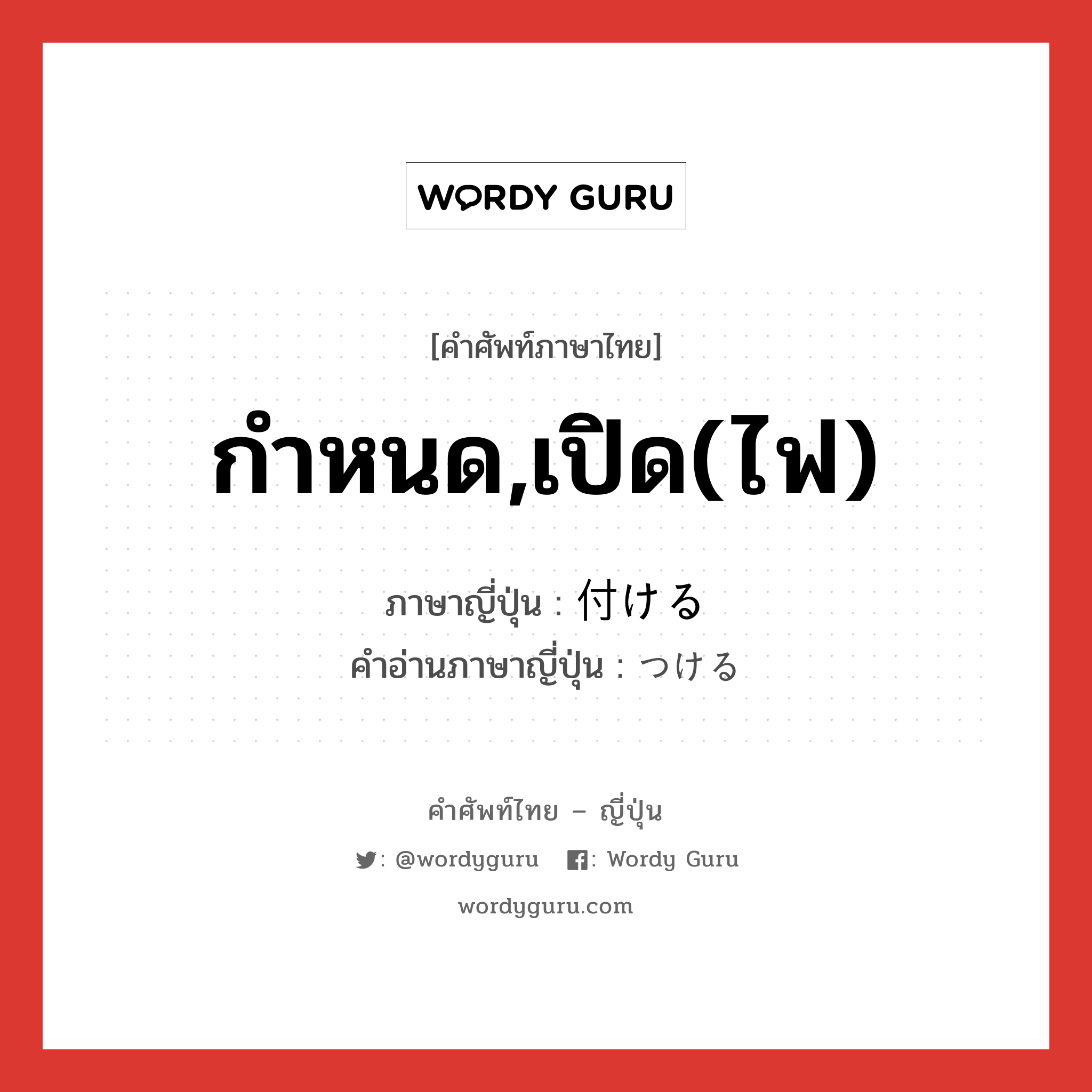 กำหนด,เปิด(ไฟ) ภาษาญี่ปุ่นคืออะไร, คำศัพท์ภาษาไทย - ญี่ปุ่น กำหนด,เปิด(ไฟ) ภาษาญี่ปุ่น 付ける คำอ่านภาษาญี่ปุ่น つける หมวด v1 หมวด v1