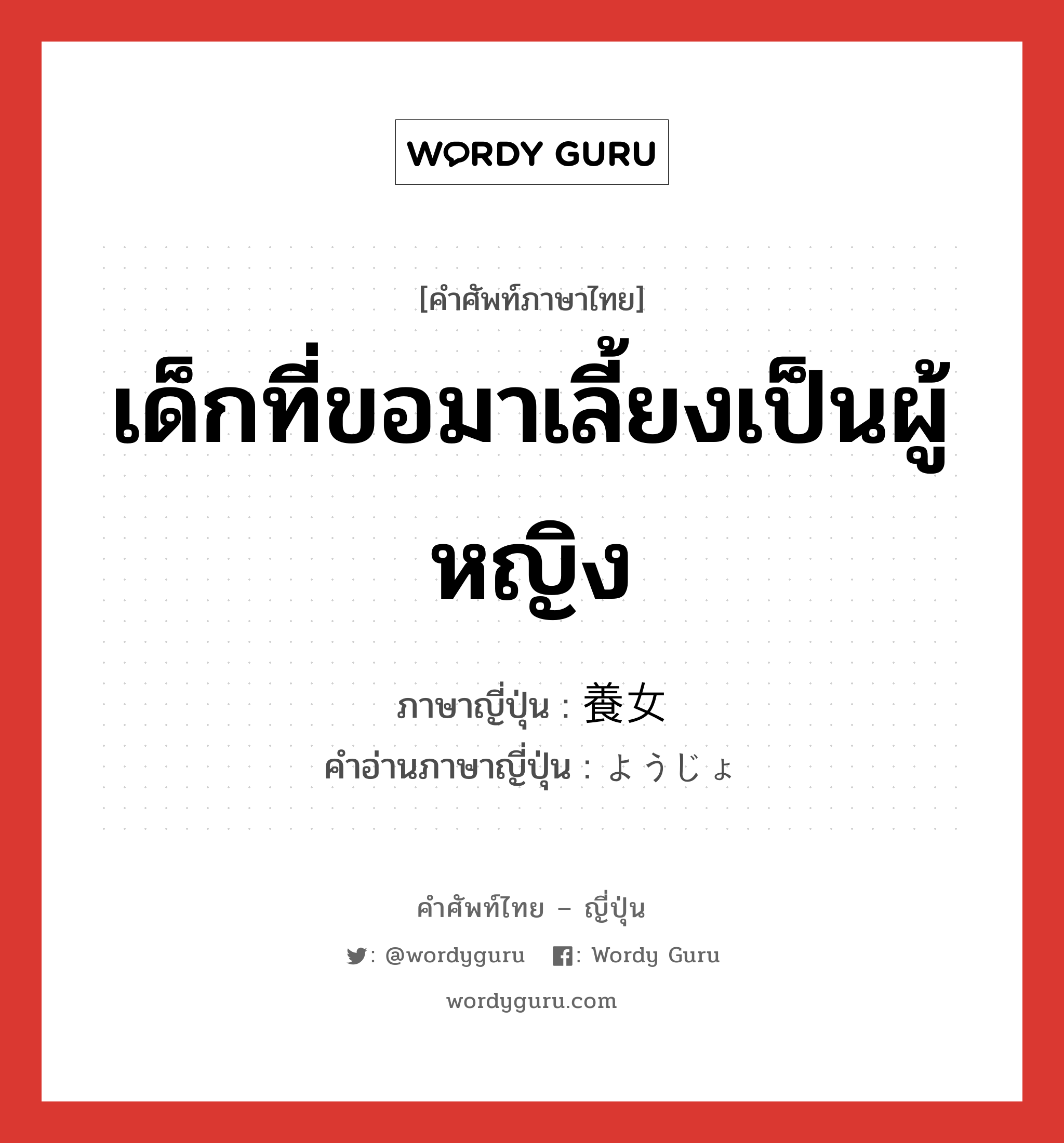 เด็กที่ขอมาเลี้ยงเป็นผู้หญิง ภาษาญี่ปุ่นคืออะไร, คำศัพท์ภาษาไทย - ญี่ปุ่น เด็กที่ขอมาเลี้ยงเป็นผู้หญิง ภาษาญี่ปุ่น 養女 คำอ่านภาษาญี่ปุ่น ようじょ หมวด n หมวด n