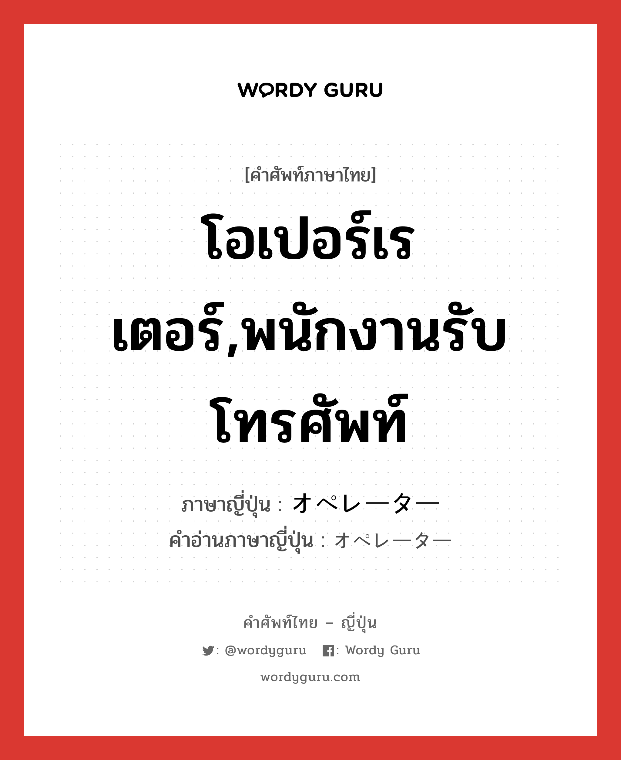 โอเปอร์เรเตอร์,พนักงานรับโทรศัพท์ ภาษาญี่ปุ่นคืออะไร, คำศัพท์ภาษาไทย - ญี่ปุ่น โอเปอร์เรเตอร์,พนักงานรับโทรศัพท์ ภาษาญี่ปุ่น オペレーター คำอ่านภาษาญี่ปุ่น オペレーター หมวด n หมวด n