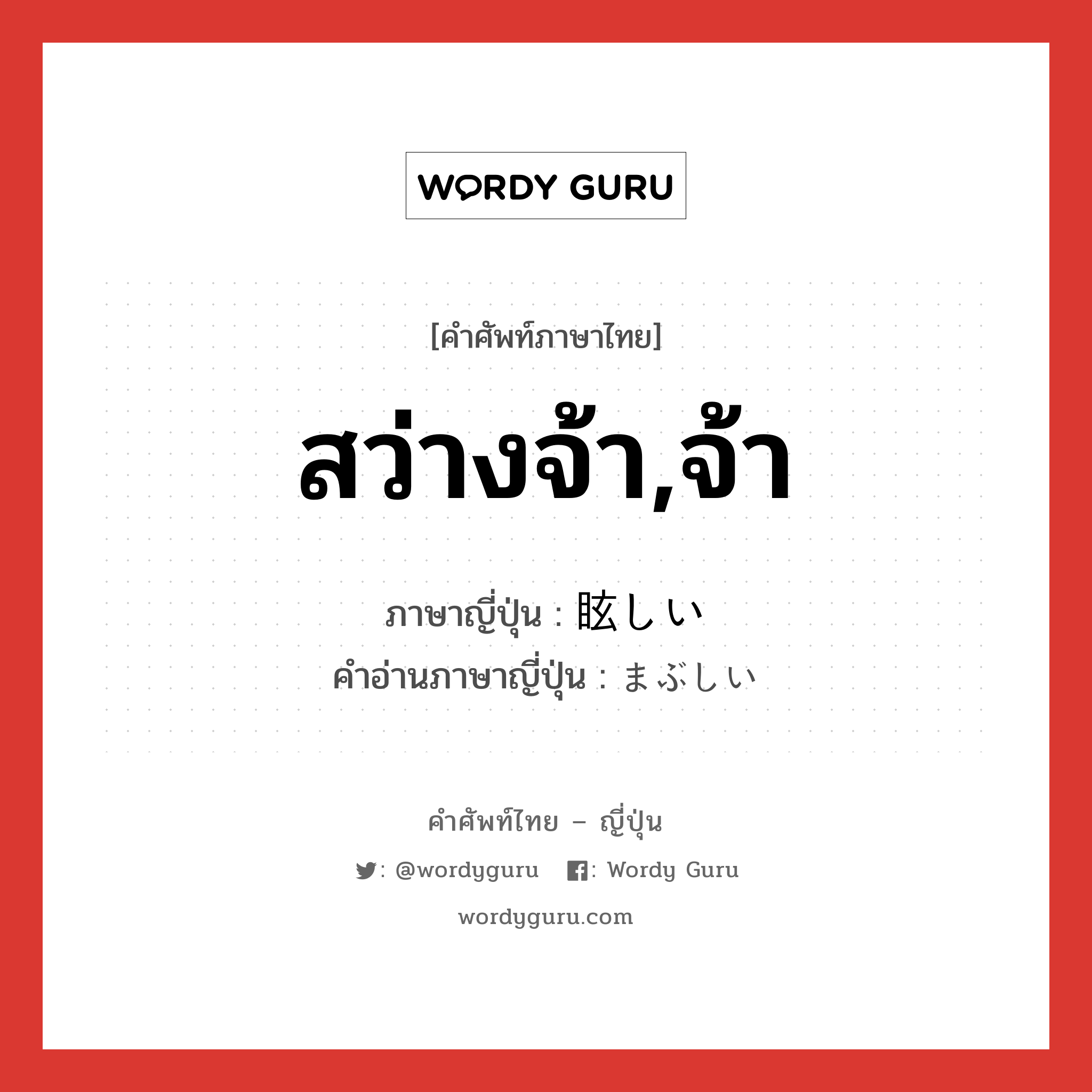 สว่างจ้า,จ้า ภาษาญี่ปุ่นคืออะไร, คำศัพท์ภาษาไทย - ญี่ปุ่น สว่างจ้า,จ้า ภาษาญี่ปุ่น 眩しい คำอ่านภาษาญี่ปุ่น まぶしい หมวด adj-i หมวด adj-i