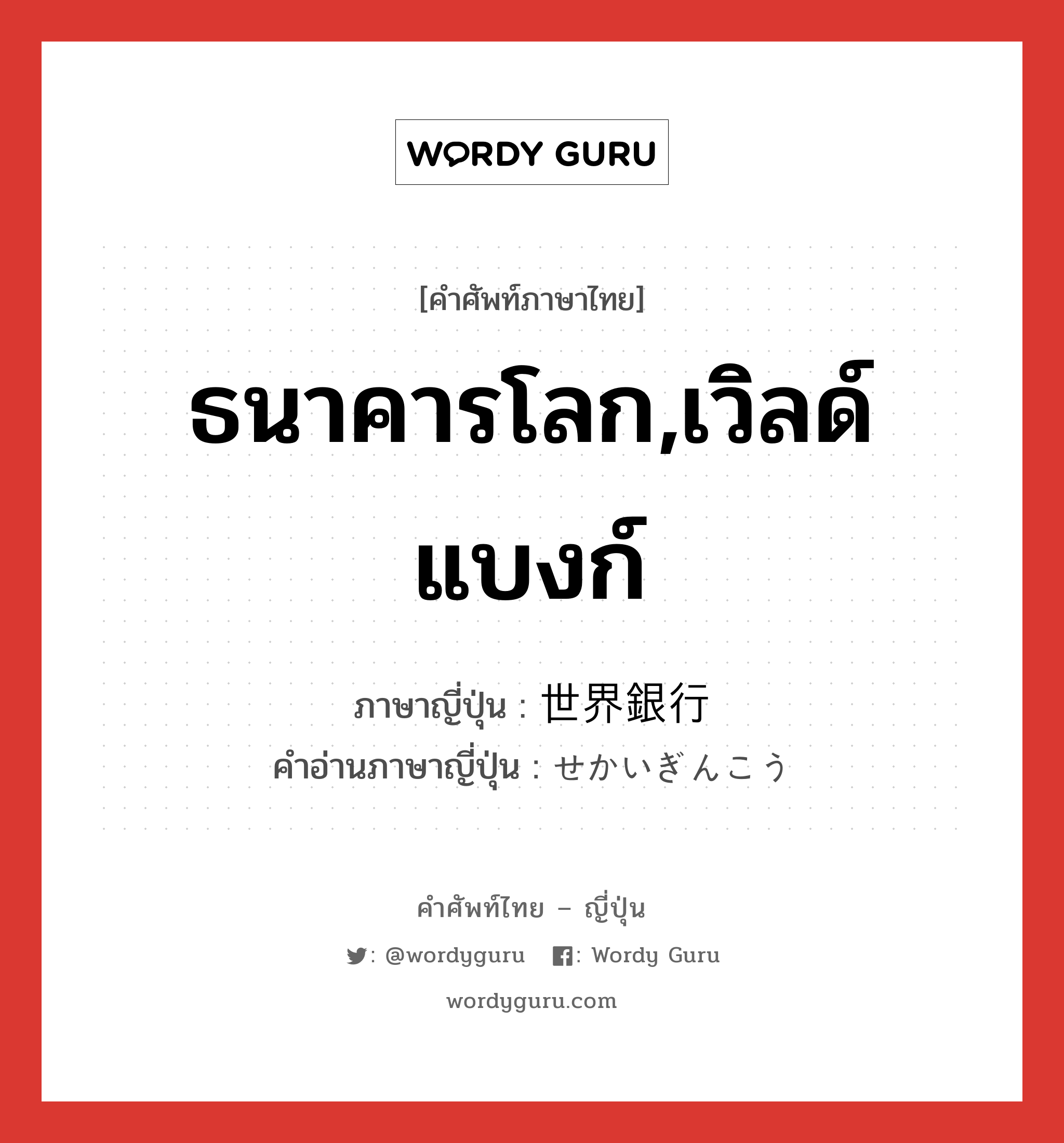 ธนาคารโลก,เวิลด์แบงก์ ภาษาญี่ปุ่นคืออะไร, คำศัพท์ภาษาไทย - ญี่ปุ่น ธนาคารโลก,เวิลด์แบงก์ ภาษาญี่ปุ่น 世界銀行 คำอ่านภาษาญี่ปุ่น せかいぎんこう หมวด n หมวด n