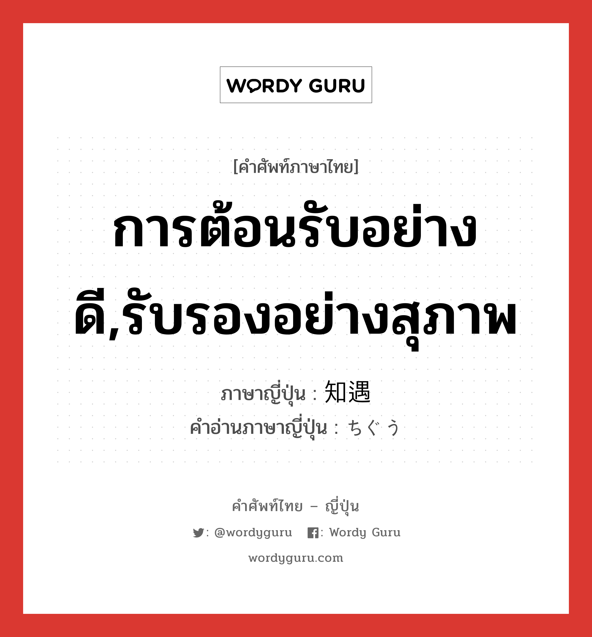 การต้อนรับอย่างดี,รับรองอย่างสุภาพ ภาษาญี่ปุ่นคืออะไร, คำศัพท์ภาษาไทย - ญี่ปุ่น การต้อนรับอย่างดี,รับรองอย่างสุภาพ ภาษาญี่ปุ่น 知遇 คำอ่านภาษาญี่ปุ่น ちぐう หมวด n หมวด n