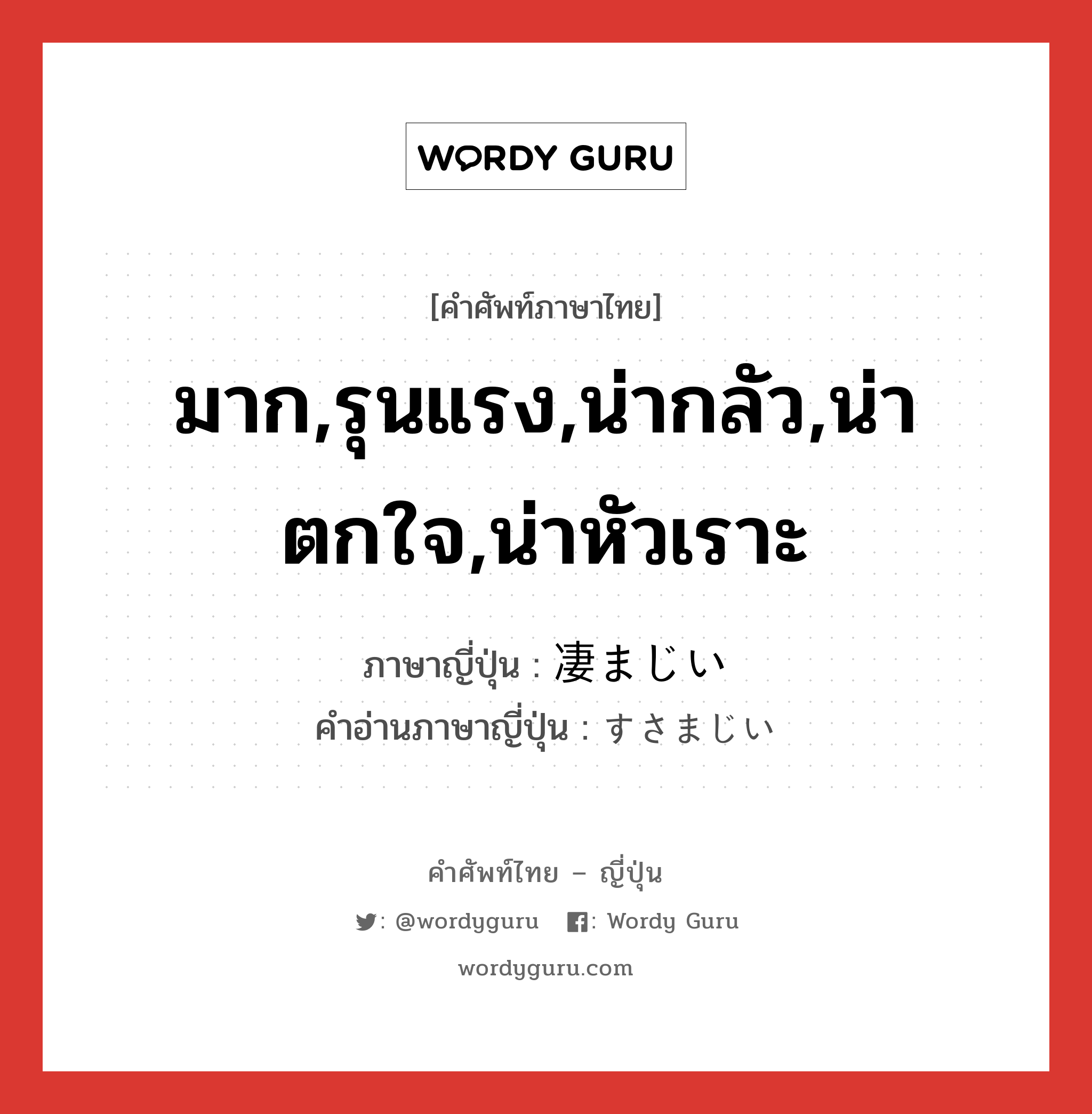 มาก,รุนแรง,น่ากลัว,น่าตกใจ,น่าหัวเราะ ภาษาญี่ปุ่นคืออะไร, คำศัพท์ภาษาไทย - ญี่ปุ่น มาก,รุนแรง,น่ากลัว,น่าตกใจ,น่าหัวเราะ ภาษาญี่ปุ่น 凄まじい คำอ่านภาษาญี่ปุ่น すさまじい หมวด adj-i หมวด adj-i