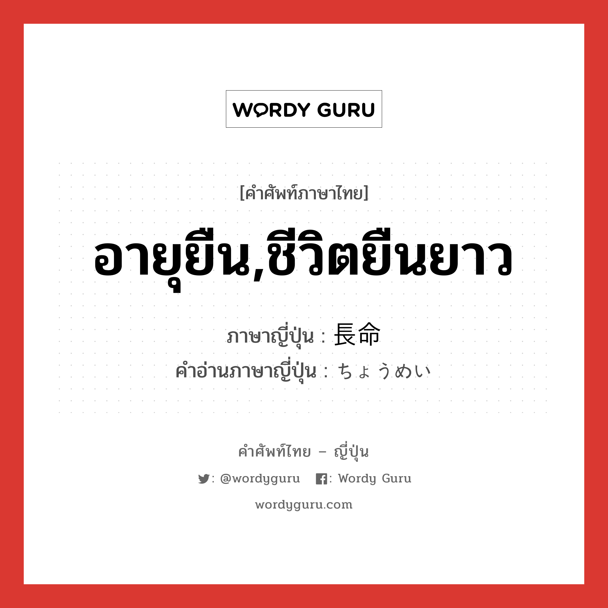 อายุยืน,ชีวิตยืนยาว ภาษาญี่ปุ่นคืออะไร, คำศัพท์ภาษาไทย - ญี่ปุ่น อายุยืน,ชีวิตยืนยาว ภาษาญี่ปุ่น 長命 คำอ่านภาษาญี่ปุ่น ちょうめい หมวด adj-na หมวด adj-na