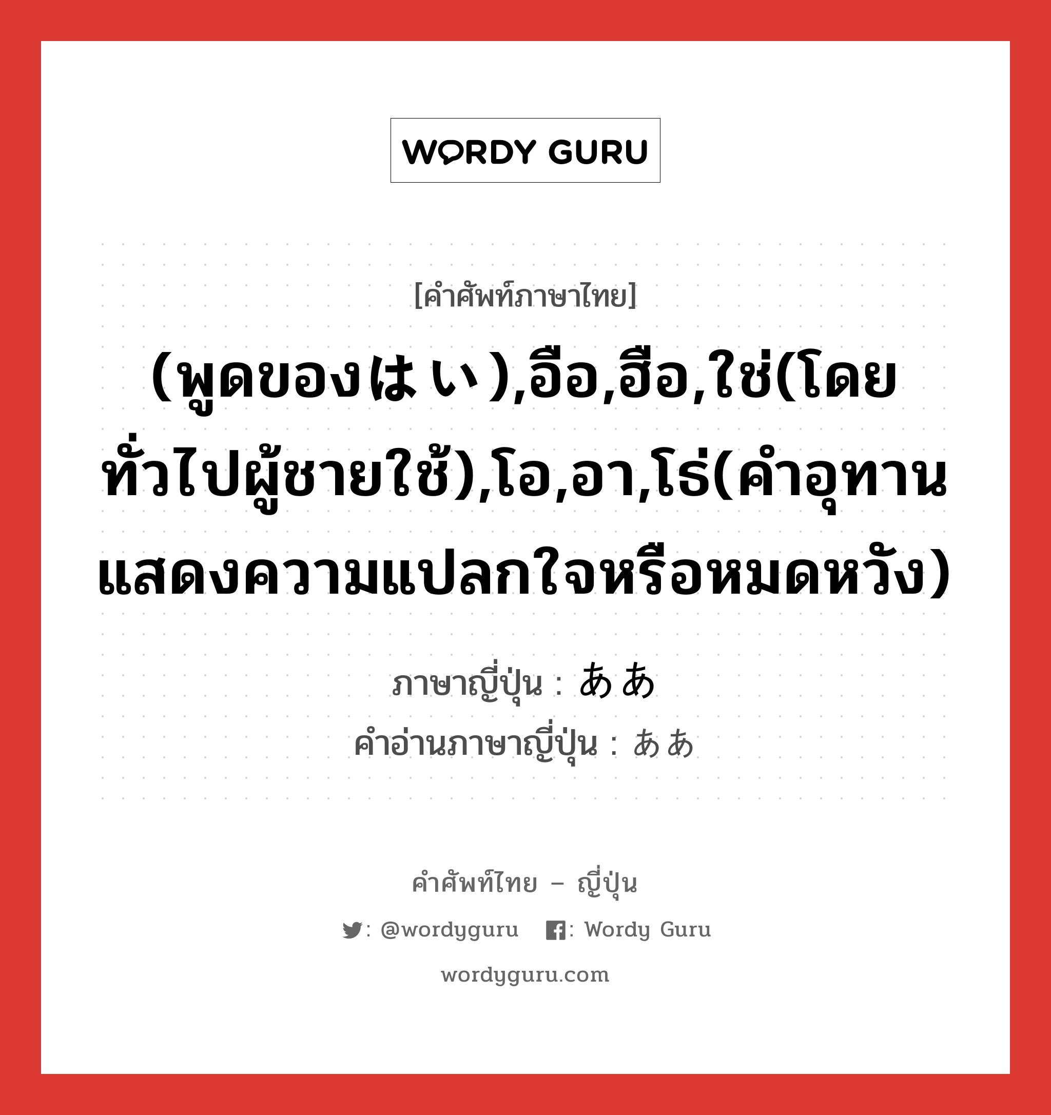 (พูดของはい),อือ,ฮือ,ใช่(โดยทั่วไปผู้ชายใช้),โอ,อา,โธ่(คำอุทานแสดงความแปลกใจหรือหมดหวัง) ภาษาญี่ปุ่นคืออะไร, คำศัพท์ภาษาไทย - ญี่ปุ่น (พูดของはい),อือ,ฮือ,ใช่(โดยทั่วไปผู้ชายใช้),โอ,อา,โธ่(คำอุทานแสดงความแปลกใจหรือหมดหวัง) ภาษาญี่ปุ่น ああ คำอ่านภาษาญี่ปุ่น ああ หมวด adv หมวด adv