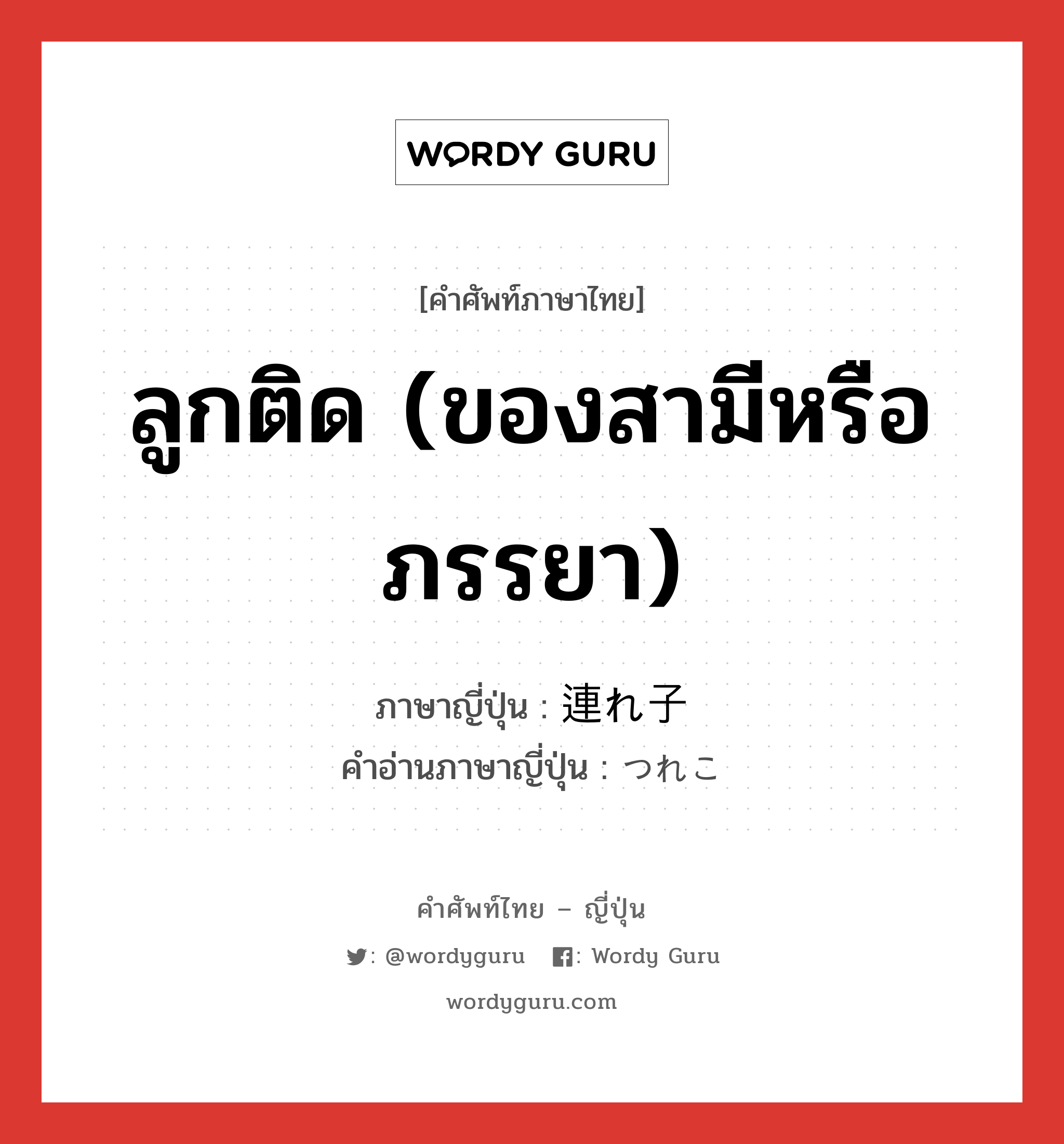 ลูกติด (ของสามีหรือภรรยา) ภาษาญี่ปุ่นคืออะไร, คำศัพท์ภาษาไทย - ญี่ปุ่น ลูกติด (ของสามีหรือภรรยา) ภาษาญี่ปุ่น 連れ子 คำอ่านภาษาญี่ปุ่น つれこ หมวด n หมวด n