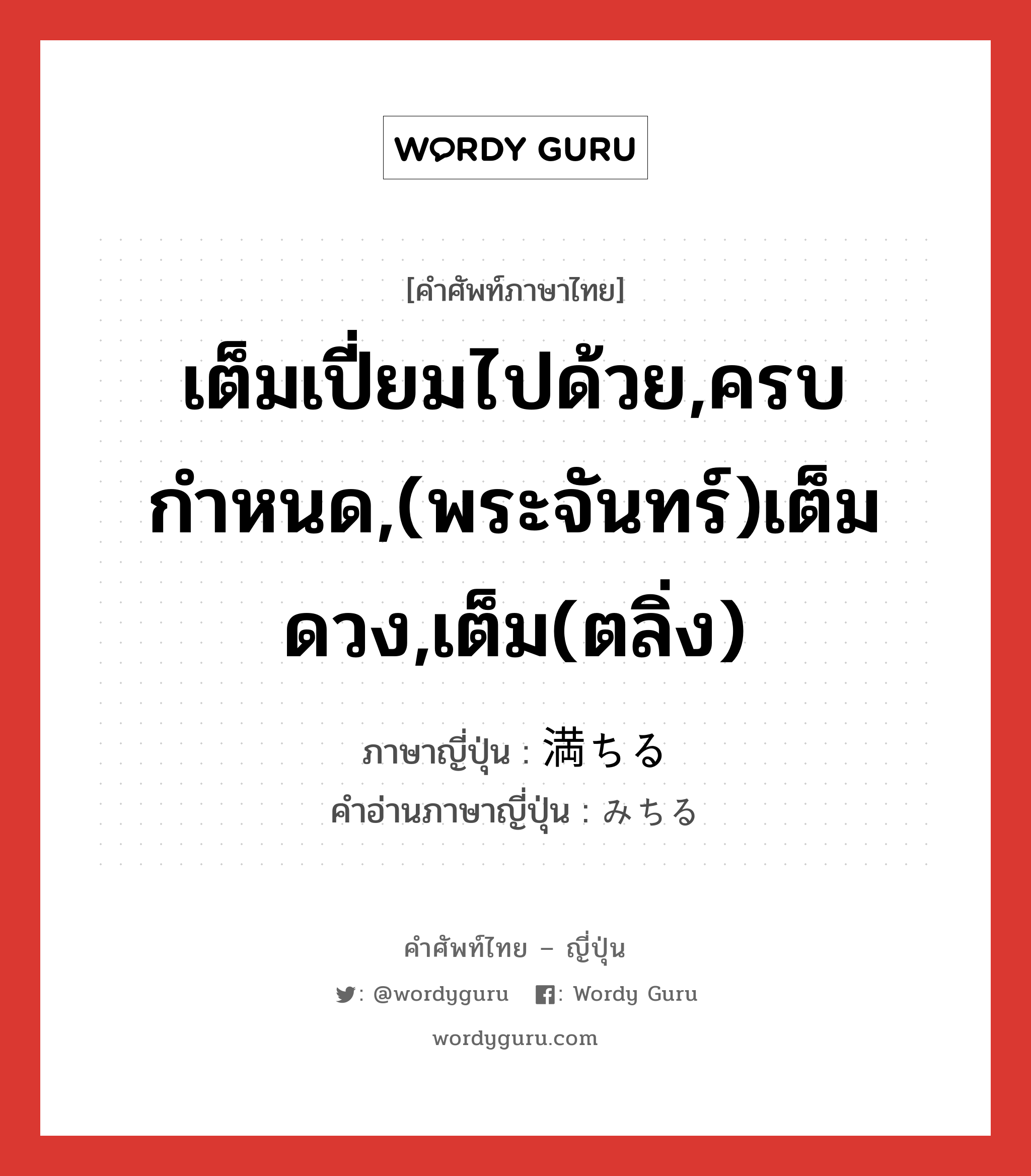 เต็มเปี่ยมไปด้วย,ครบกำหนด,(พระจันทร์)เต็มดวง,เต็ม(ตลิ่ง) ภาษาญี่ปุ่นคืออะไร, คำศัพท์ภาษาไทย - ญี่ปุ่น เต็มเปี่ยมไปด้วย,ครบกำหนด,(พระจันทร์)เต็มดวง,เต็ม(ตลิ่ง) ภาษาญี่ปุ่น 満ちる คำอ่านภาษาญี่ปุ่น みちる หมวด v1 หมวด v1