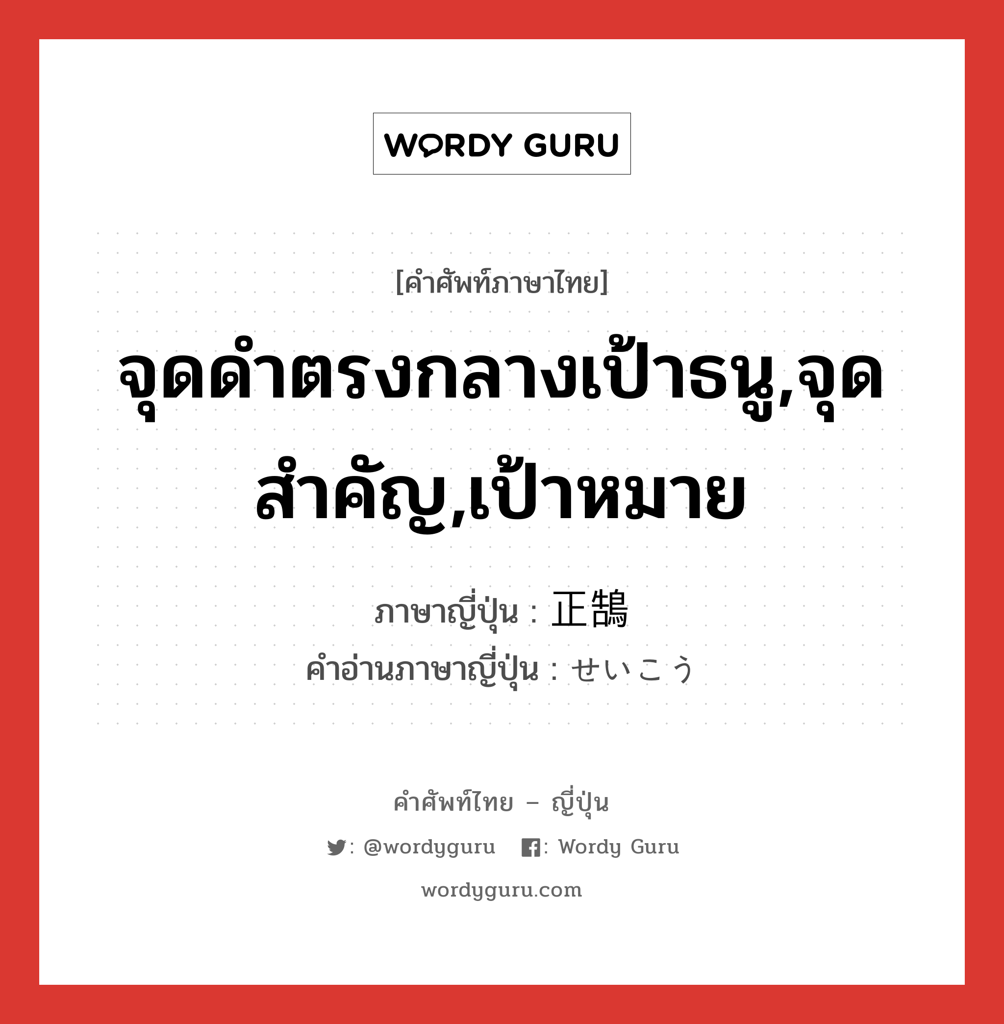 จุดดำตรงกลางเป้าธนู,จุดสำคัญ,เป้าหมาย ภาษาญี่ปุ่นคืออะไร, คำศัพท์ภาษาไทย - ญี่ปุ่น จุดดำตรงกลางเป้าธนู,จุดสำคัญ,เป้าหมาย ภาษาญี่ปุ่น 正鵠 คำอ่านภาษาญี่ปุ่น せいこう หมวด n หมวด n