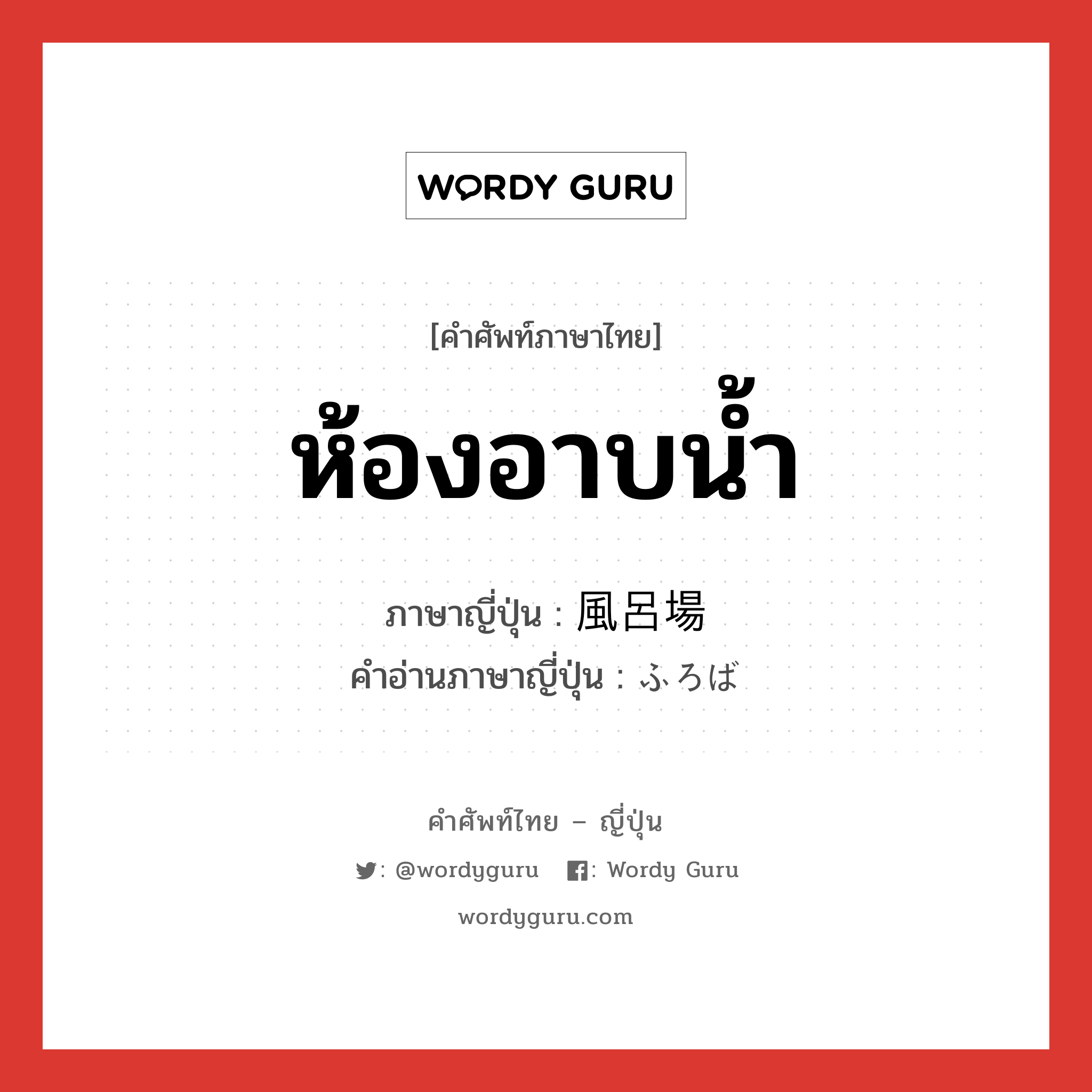 ห้องอาบน้ำ ภาษาญี่ปุ่นคืออะไร, คำศัพท์ภาษาไทย - ญี่ปุ่น ห้องอาบน้ำ ภาษาญี่ปุ่น 風呂場 คำอ่านภาษาญี่ปุ่น ふろば หมวด n หมวด n