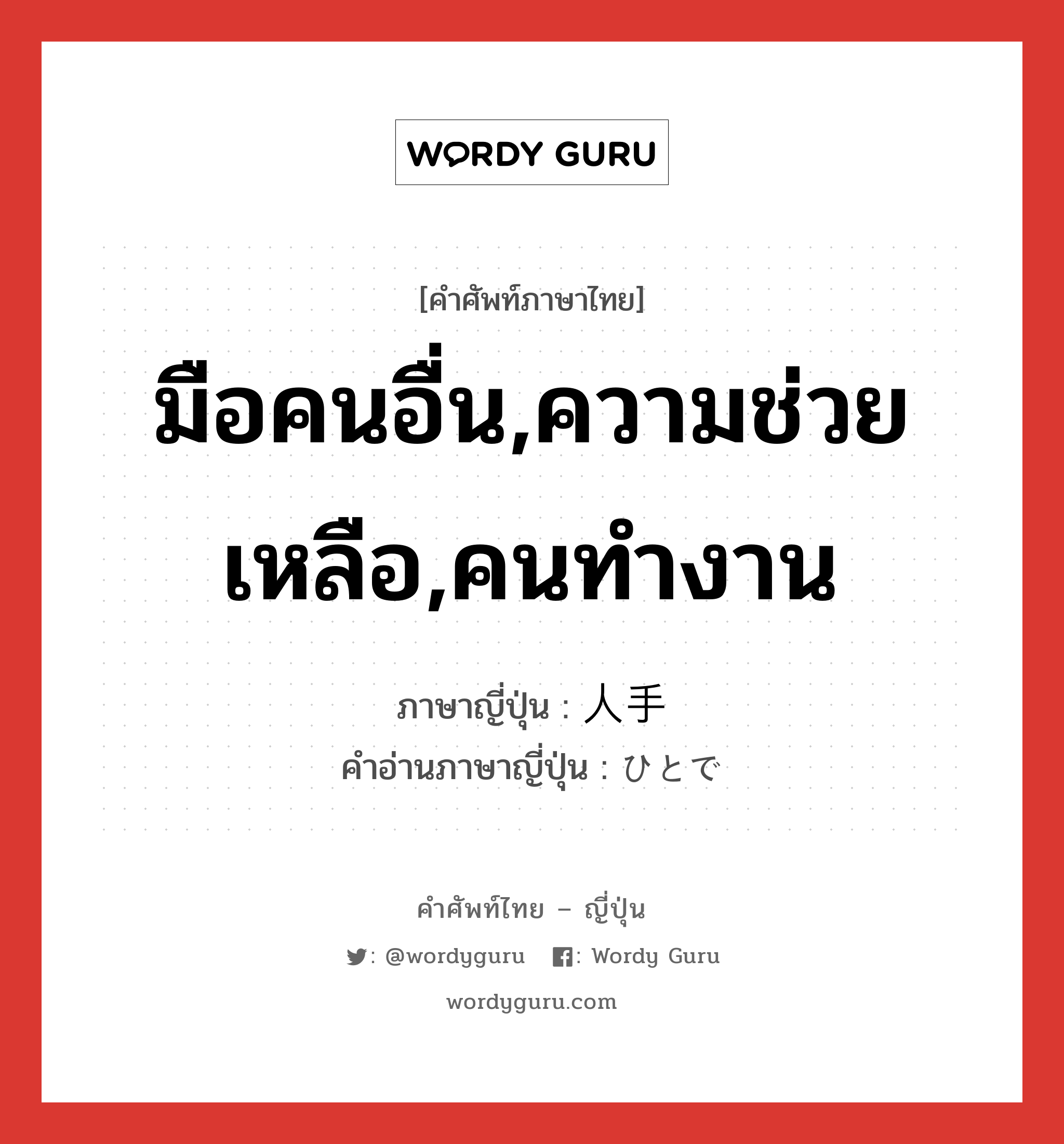 มือคนอื่น,ความช่วยเหลือ,คนทำงาน ภาษาญี่ปุ่นคืออะไร, คำศัพท์ภาษาไทย - ญี่ปุ่น มือคนอื่น,ความช่วยเหลือ,คนทำงาน ภาษาญี่ปุ่น 人手 คำอ่านภาษาญี่ปุ่น ひとで หมวด n หมวด n