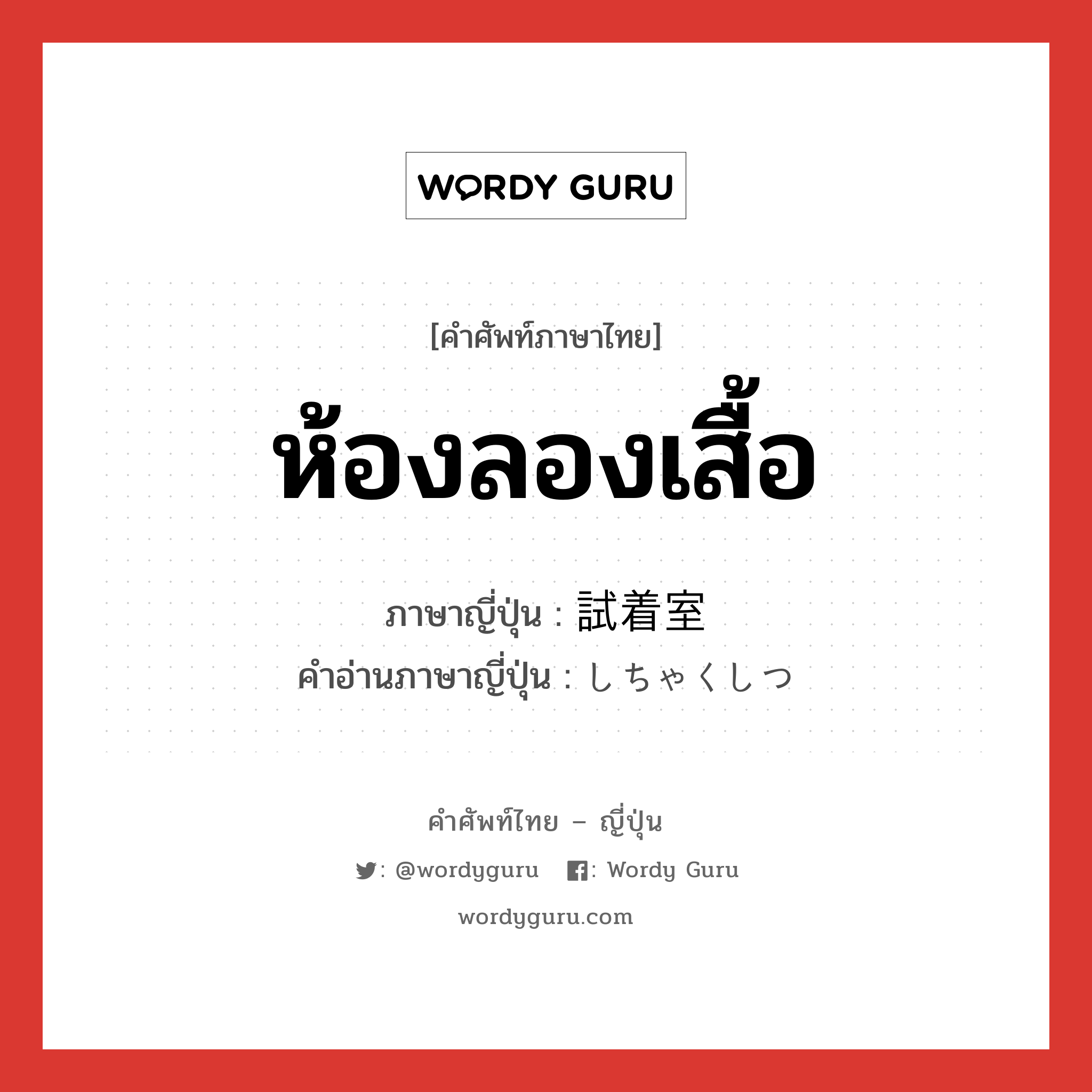 ห้องลองเสื้อ ภาษาญี่ปุ่นคืออะไร, คำศัพท์ภาษาไทย - ญี่ปุ่น ห้องลองเสื้อ ภาษาญี่ปุ่น 試着室 คำอ่านภาษาญี่ปุ่น しちゃくしつ หมวด n หมวด n