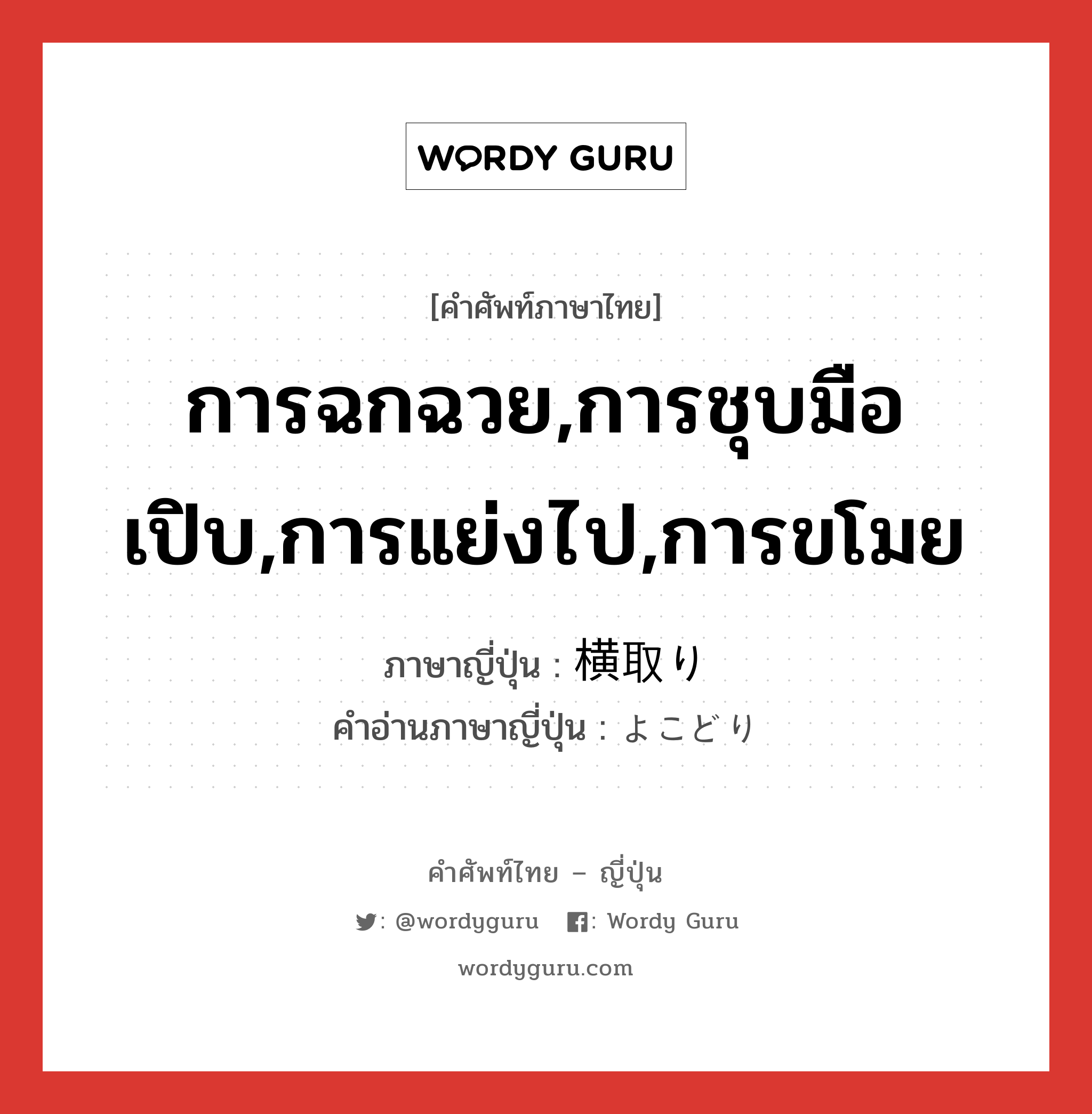 การฉกฉวย,การชุบมือเปิบ,การแย่งไป,การขโมย ภาษาญี่ปุ่นคืออะไร, คำศัพท์ภาษาไทย - ญี่ปุ่น การฉกฉวย,การชุบมือเปิบ,การแย่งไป,การขโมย ภาษาญี่ปุ่น 横取り คำอ่านภาษาญี่ปุ่น よこどり หมวด n หมวด n