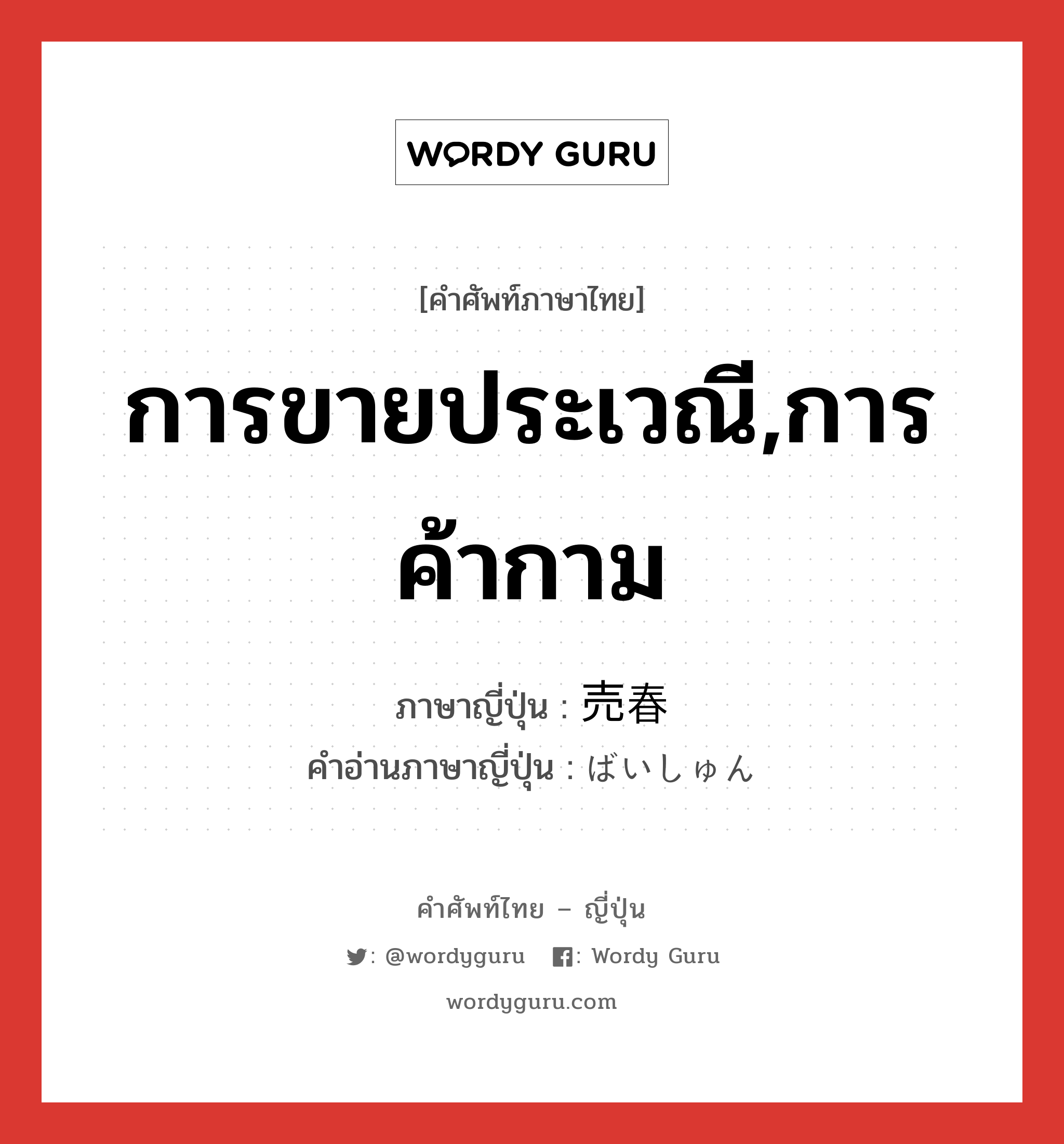 การขายประเวณี,การค้ากาม ภาษาญี่ปุ่นคืออะไร, คำศัพท์ภาษาไทย - ญี่ปุ่น การขายประเวณี,การค้ากาม ภาษาญี่ปุ่น 売春 คำอ่านภาษาญี่ปุ่น ばいしゅん หมวด n หมวด n