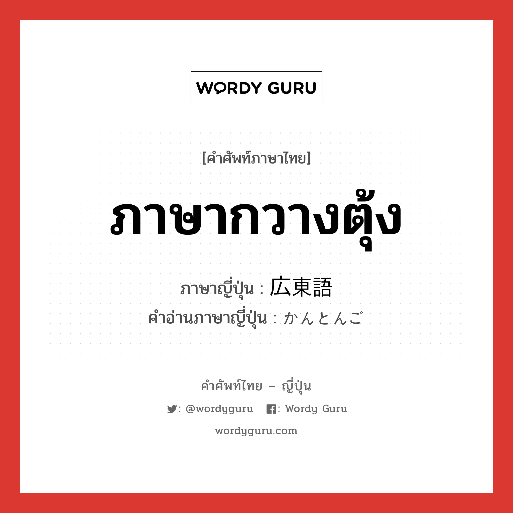 ภาษากวางตุ้ง ภาษาญี่ปุ่นคืออะไร, คำศัพท์ภาษาไทย - ญี่ปุ่น ภาษากวางตุ้ง ภาษาญี่ปุ่น 広東語 คำอ่านภาษาญี่ปุ่น かんとんご หมวด n หมวด n