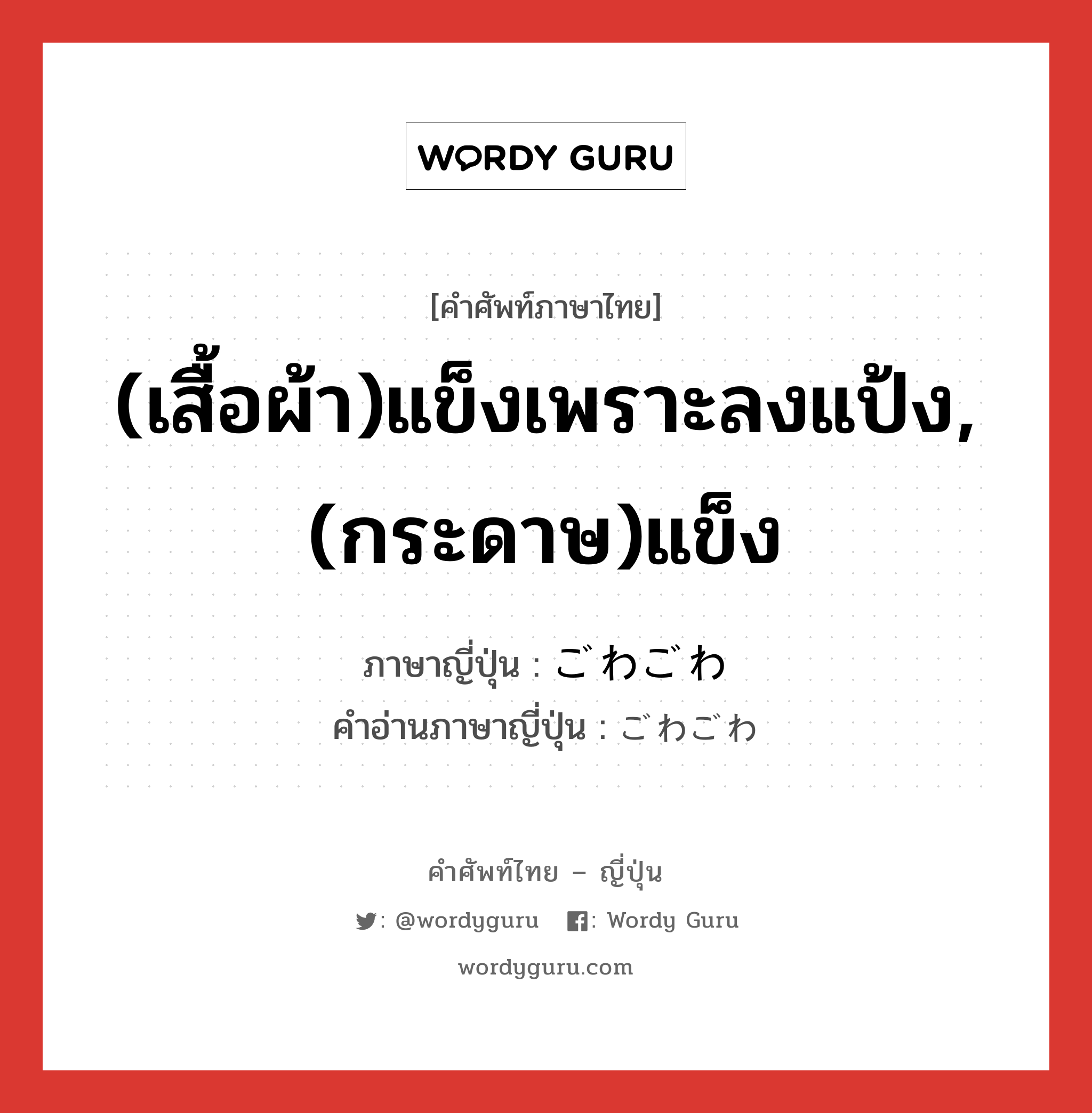 (เสื้อผ้า)แข็งเพราะลงแป้ง,(กระดาษ)แข็ง ภาษาญี่ปุ่นคืออะไร, คำศัพท์ภาษาไทย - ญี่ปุ่น (เสื้อผ้า)แข็งเพราะลงแป้ง,(กระดาษ)แข็ง ภาษาญี่ปุ่น ごわごわ คำอ่านภาษาญี่ปุ่น ごわごわ หมวด adj-na หมวด adj-na