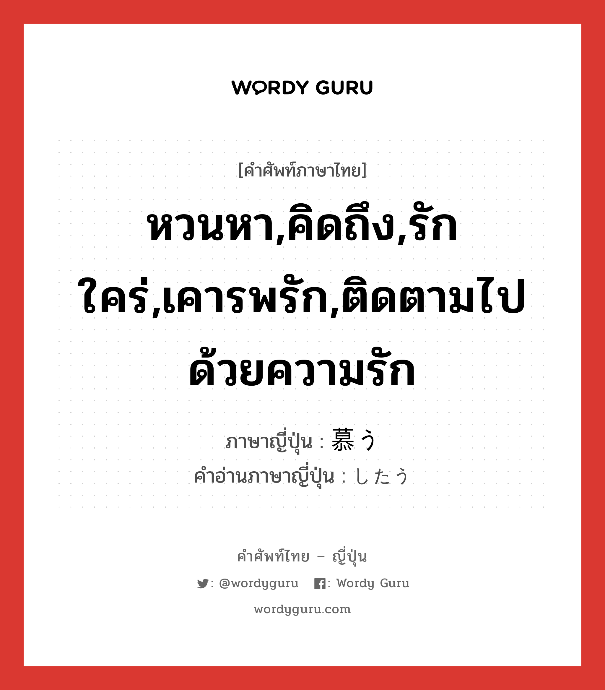 หวนหา,คิดถึง,รักใคร่,เคารพรัก,ติดตามไปด้วยความรัก ภาษาญี่ปุ่นคืออะไร, คำศัพท์ภาษาไทย - ญี่ปุ่น หวนหา,คิดถึง,รักใคร่,เคารพรัก,ติดตามไปด้วยความรัก ภาษาญี่ปุ่น 慕う คำอ่านภาษาญี่ปุ่น したう หมวด v5u หมวด v5u