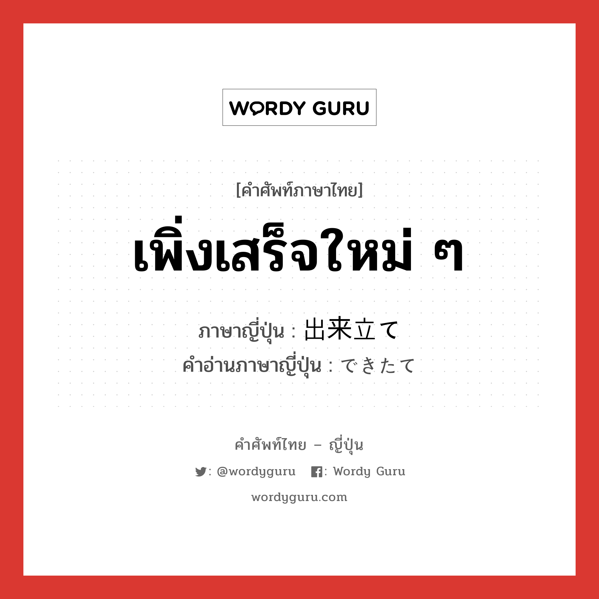 เพิ่งเสร็จใหม่ ๆ ภาษาญี่ปุ่นคืออะไร, คำศัพท์ภาษาไทย - ญี่ปุ่น เพิ่งเสร็จใหม่ ๆ ภาษาญี่ปุ่น 出来立て คำอ่านภาษาญี่ปุ่น できたて หมวด n หมวด n