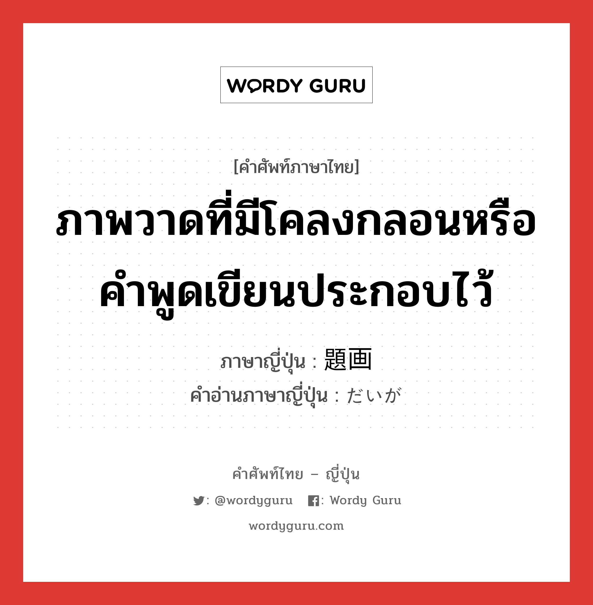 ภาพวาดที่มีโคลงกลอนหรือคำพูดเขียนประกอบไว้ ภาษาญี่ปุ่นคืออะไร, คำศัพท์ภาษาไทย - ญี่ปุ่น ภาพวาดที่มีโคลงกลอนหรือคำพูดเขียนประกอบไว้ ภาษาญี่ปุ่น 題画 คำอ่านภาษาญี่ปุ่น だいが หมวด n หมวด n